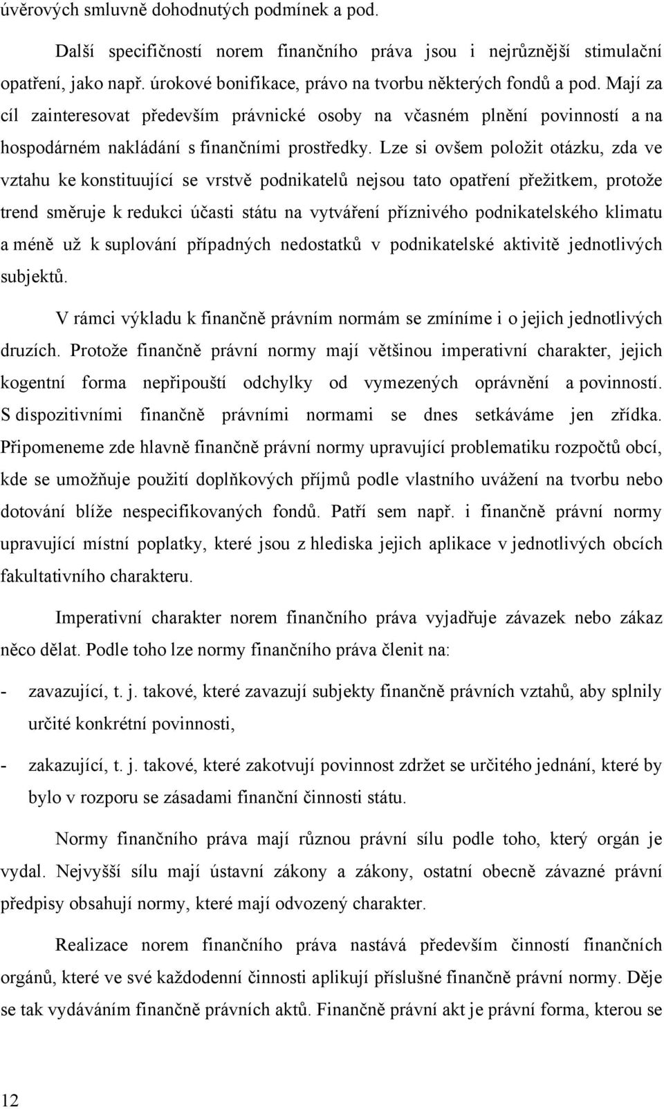 Lze si ovšem poloţit otázku, zda ve vztahu ke konstituující se vrstvě podnikatelů nejsou tato opatření přeţitkem, protoţe trend směruje k redukci účasti státu na vytváření příznivého podnikatelského