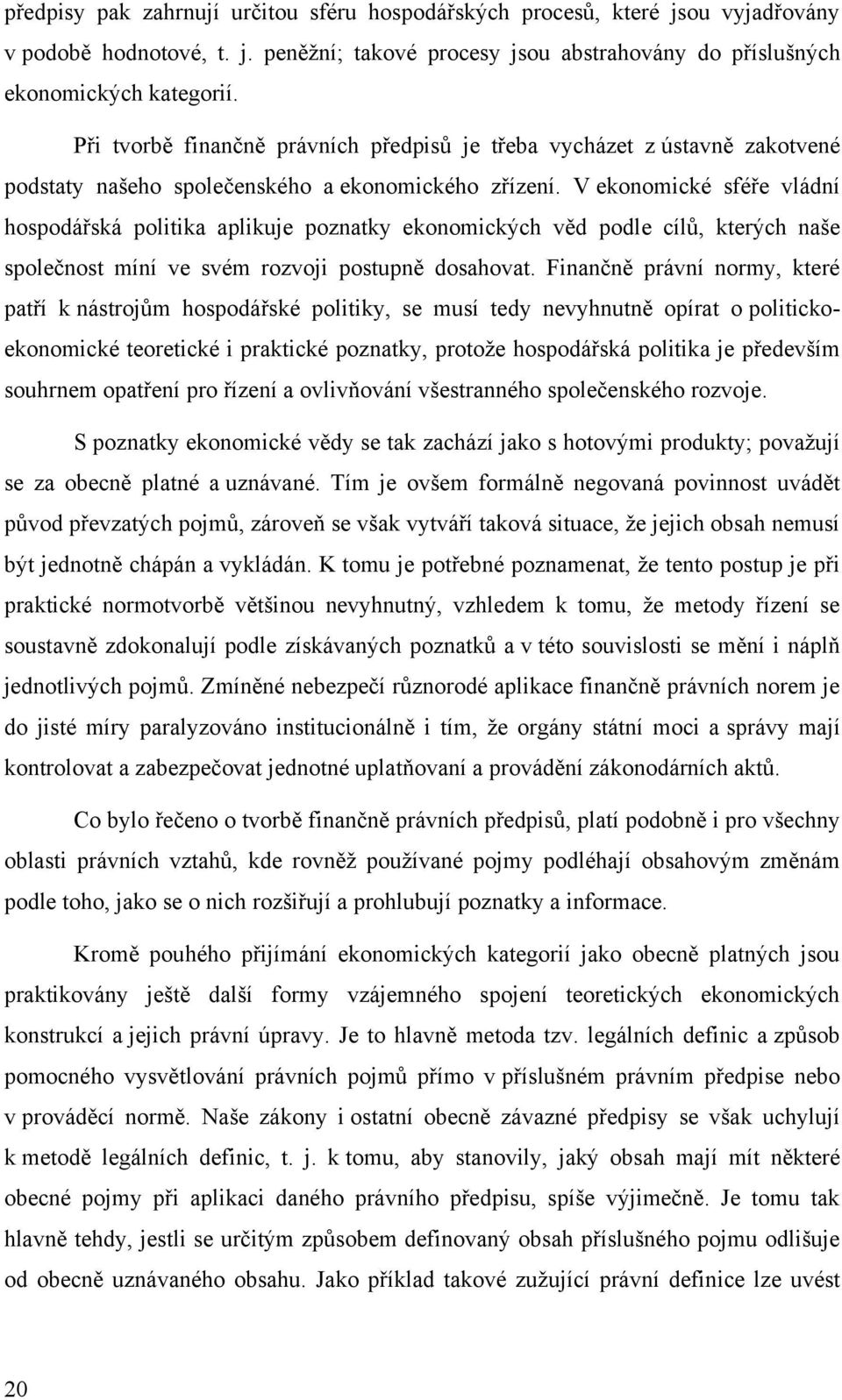 V ekonomické sféře vládní hospodářská politika aplikuje poznatky ekonomických věd podle cílů, kterých naše společnost míní ve svém rozvoji postupně dosahovat.