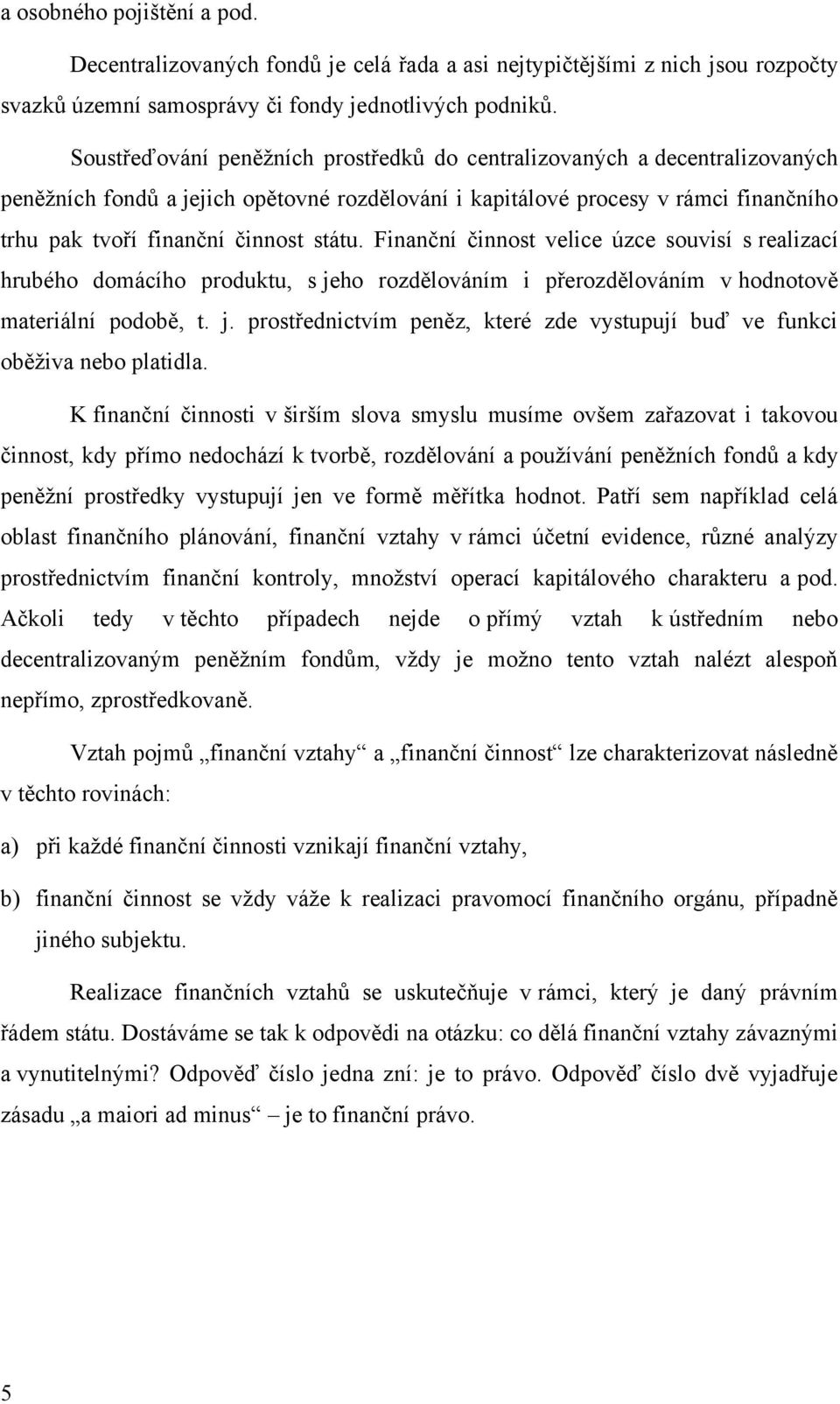 Finanční činnost velice úzce souvisí s realizací hrubého domácího produktu, s jeho rozdělováním i přerozdělováním v hodnotově materiální podobě, t. j. prostřednictvím peněz, které zde vystupují buď ve funkci oběţiva nebo platidla.