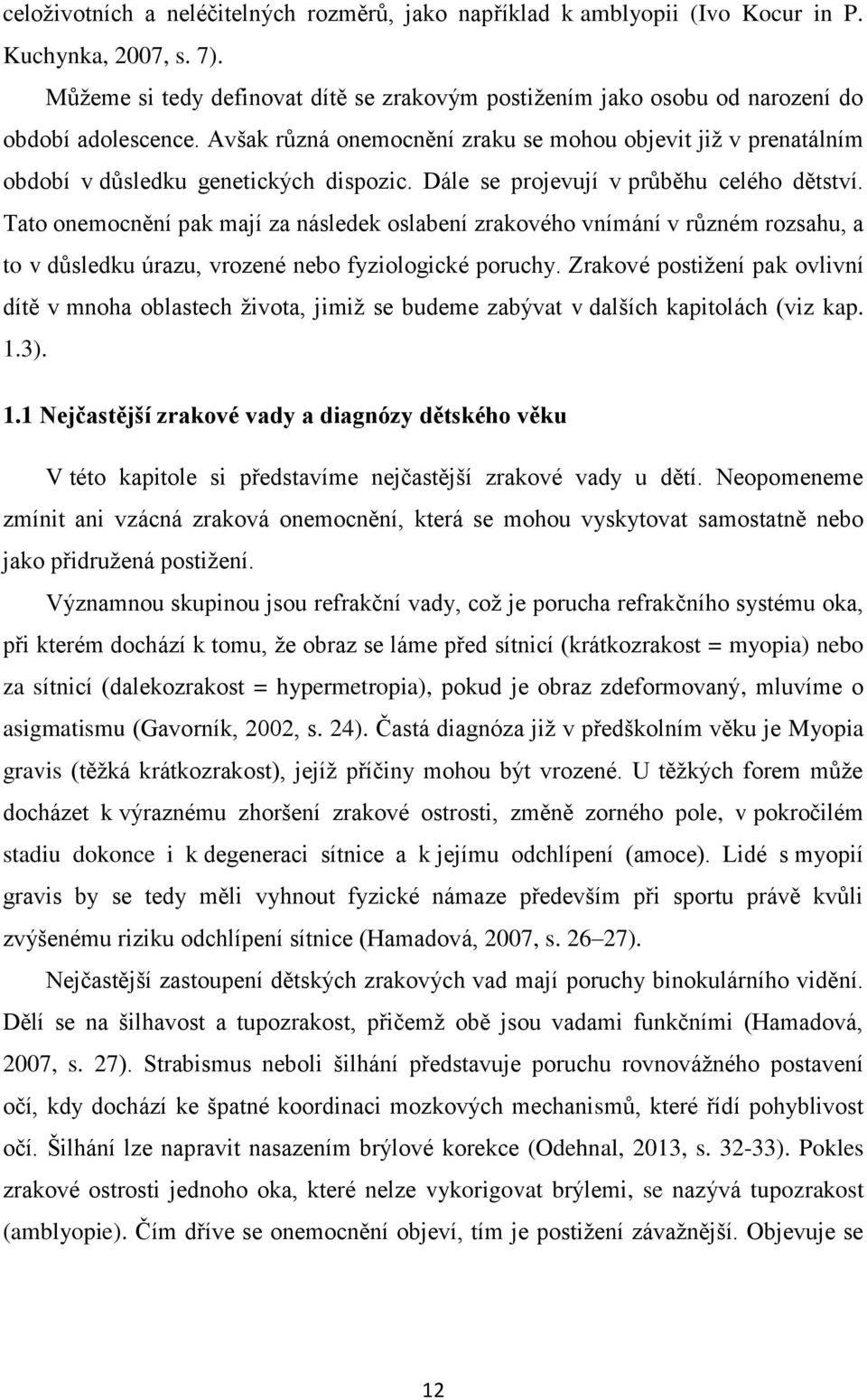 Avšak různá onemocnění zraku se mohou objevit jiţ v prenatálním období v důsledku genetických dispozic. Dále se projevují v průběhu celého dětství.