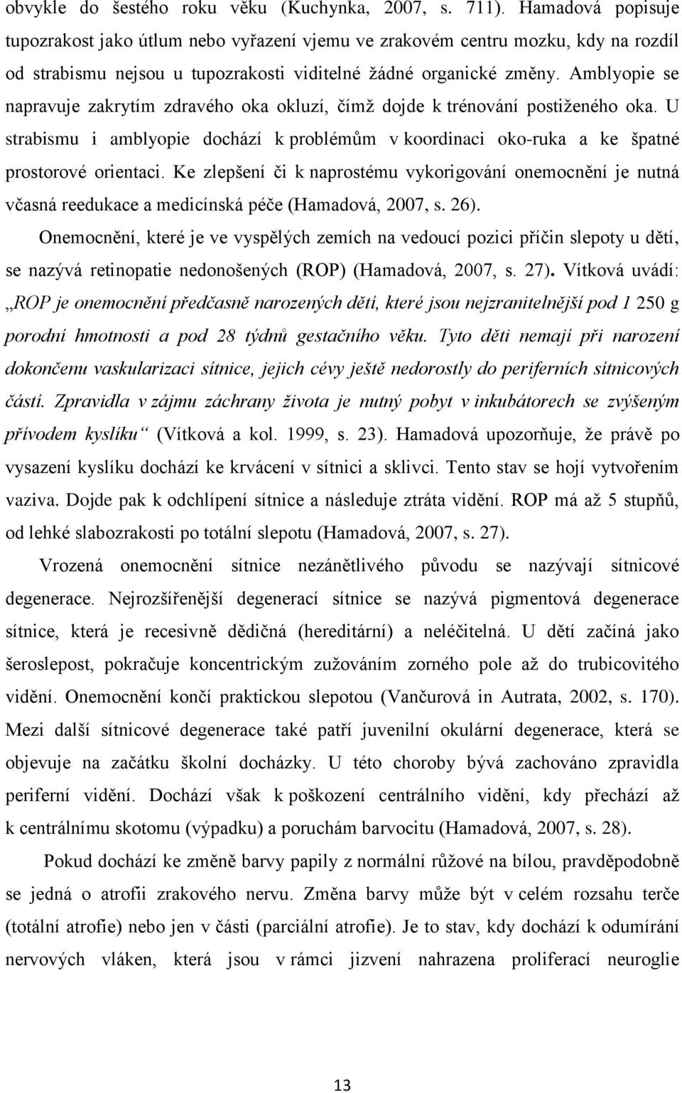 Amblyopie se napravuje zakrytím zdravého oka okluzí, čímţ dojde k trénování postiţeného oka. U strabismu i amblyopie dochází k problémům v koordinaci oko-ruka a ke špatné prostorové orientaci.