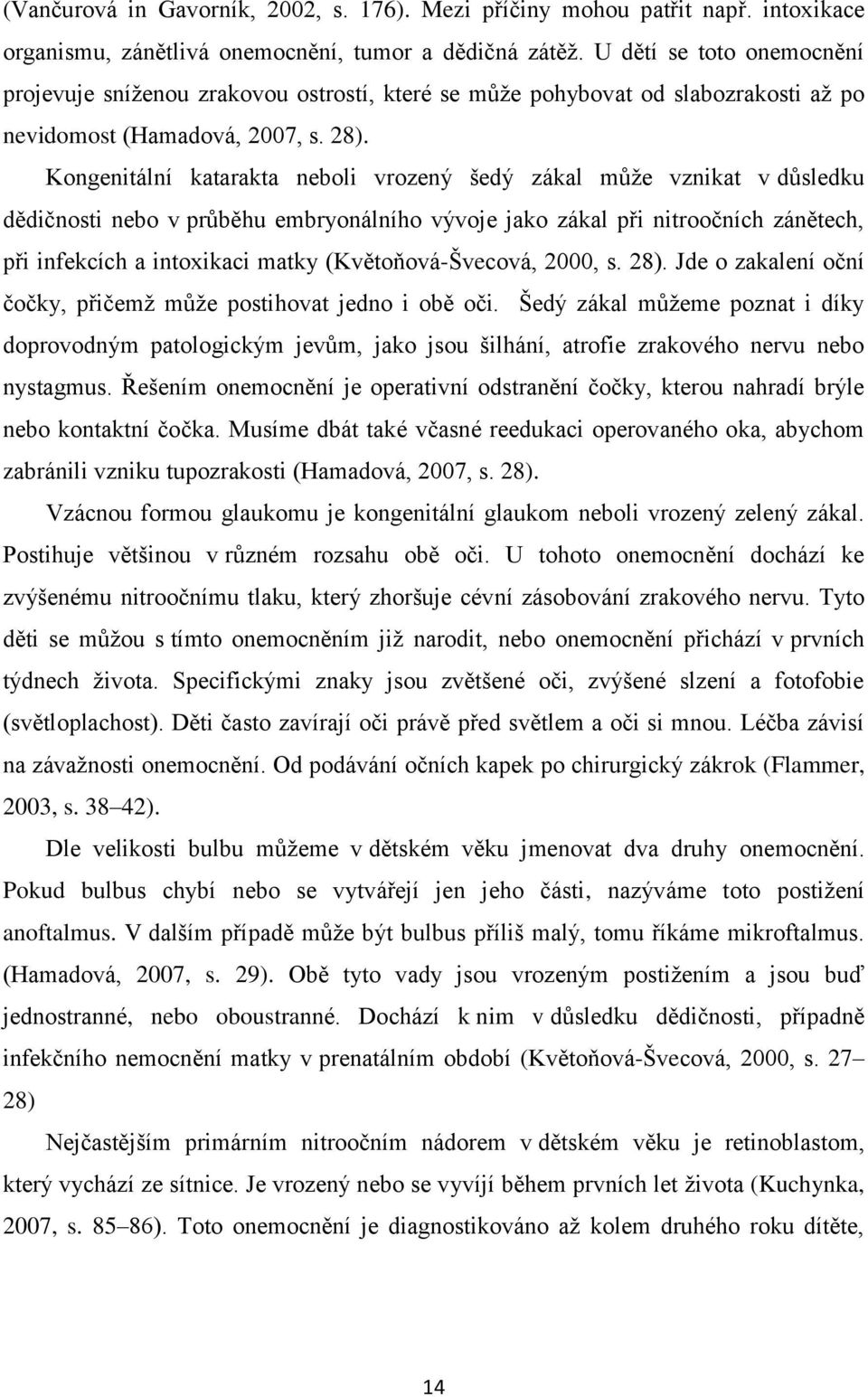 Kongenitální katarakta neboli vrozený šedý zákal můţe vznikat v důsledku dědičnosti nebo v průběhu embryonálního vývoje jako zákal při nitroočních zánětech, při infekcích a intoxikaci matky