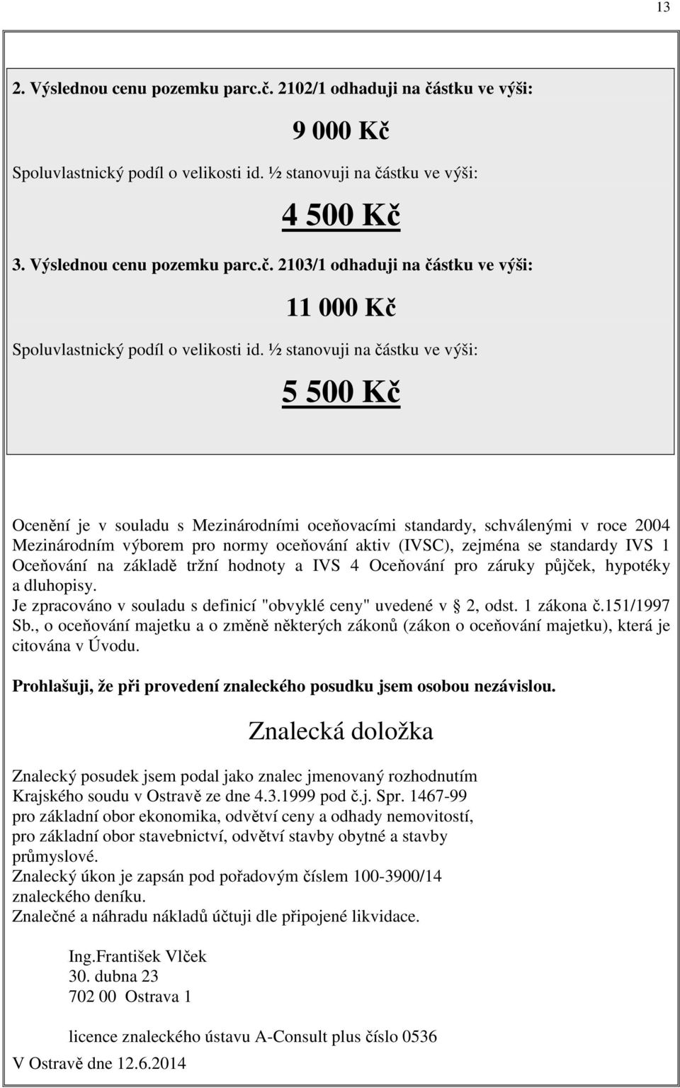 IVS 1 Oceňování na základě tržní hodnoty a IVS 4 Oceňování pro záruky půjček, hypotéky a dluhopisy. Je zpracováno v souladu s definicí "obvyklé ceny" uvedené v 2, odst. 1 zákona č.151/1997 Sb.