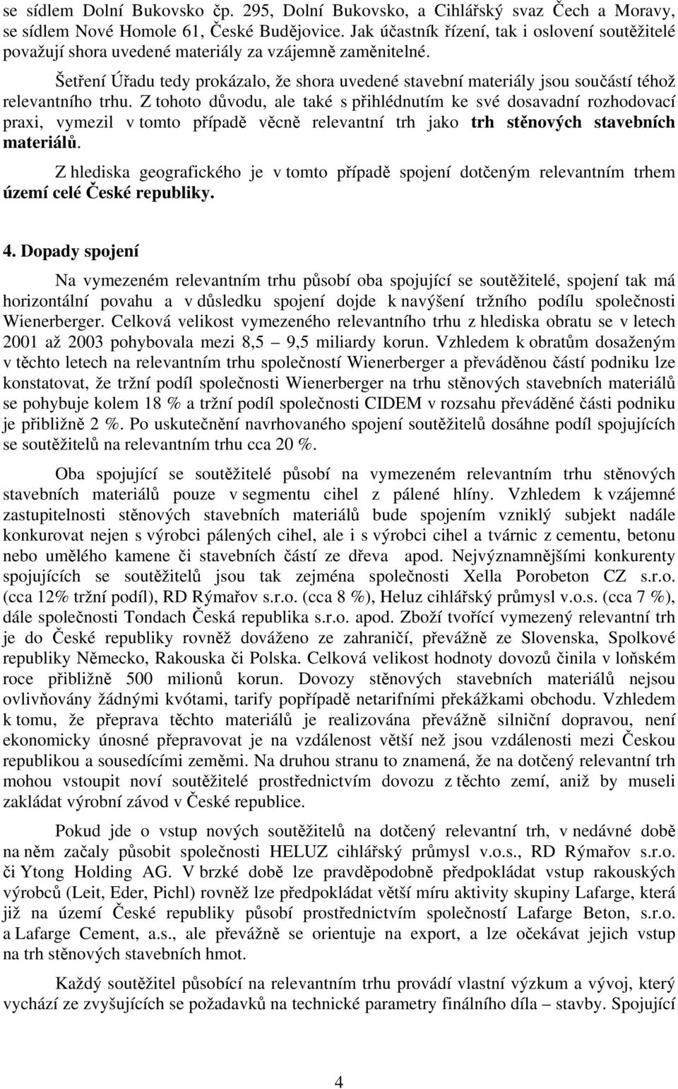 Šetření Úřadu tedy prokázalo, že shora uvedené stavební materiály jsou součástí téhož relevantního trhu.