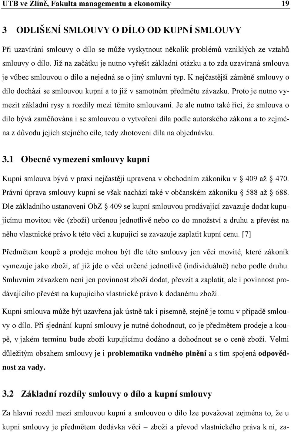 K nejčastější záměně smlouvy o dílo dochází se smlouvou kupní a to jiţ v samotném předmětu závazku. Proto je nutno vymezit základní rysy a rozdíly mezi těmito smlouvami.