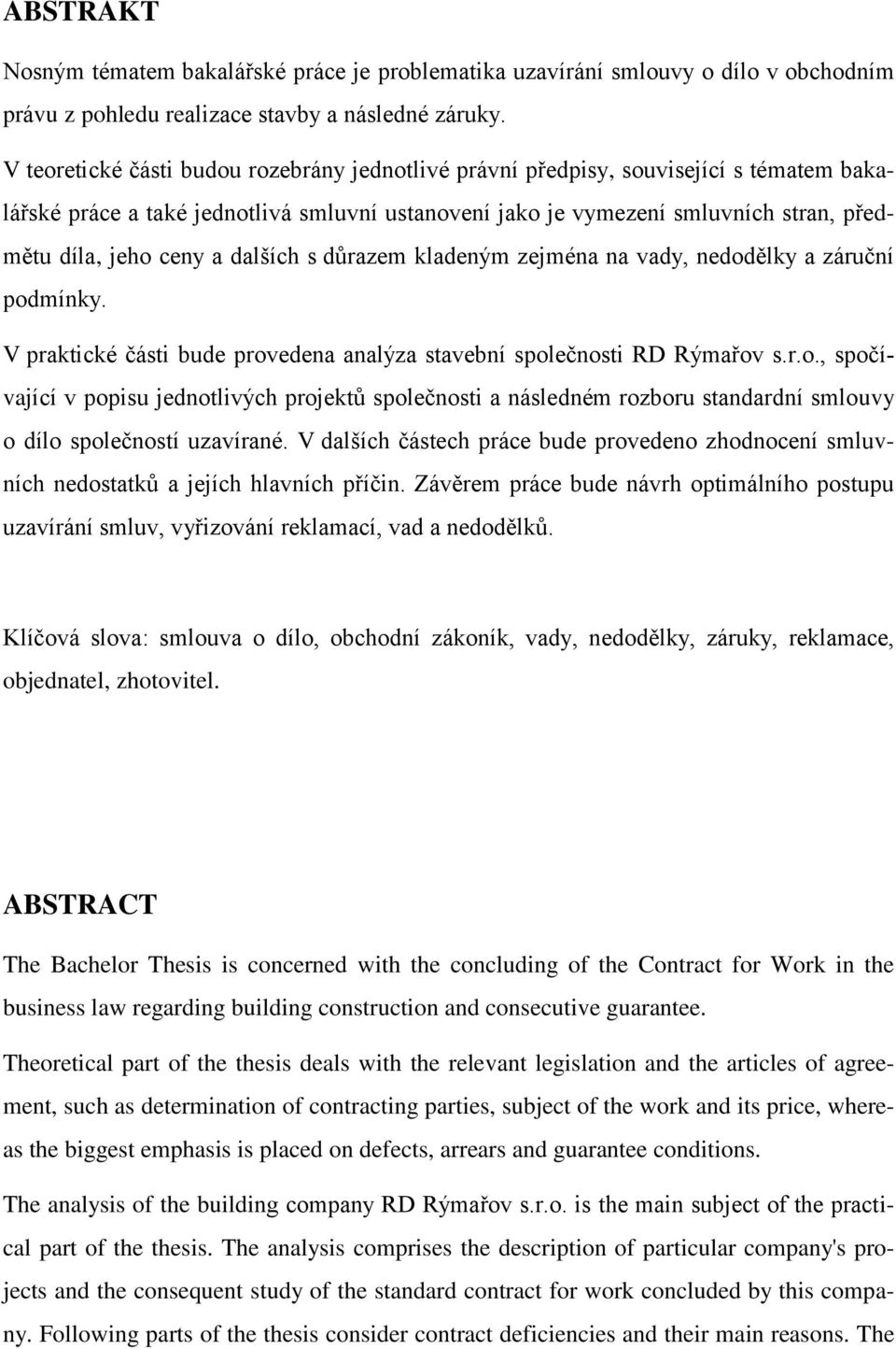 dalších s důrazem kladeným zejména na vady, nedodělky a záruční podmínky. V praktické části bude provedena analýza stavební společnosti RD Rýmařov s.r.o., spočívající v popisu jednotlivých projektů společnosti a následném rozboru standardní smlouvy o dílo společností uzavírané.