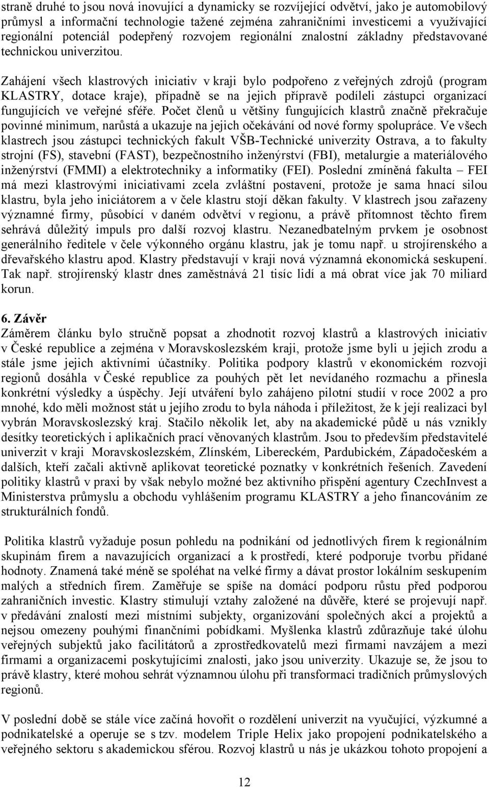 Zahájení všech klastrových iniciativ v kraji bylo podpořeno z veřejných zdrojů (program KLASTRY, dotace kraje), případně se na jejich přípravě podíleli zástupci organizací fungujících ve veřejné