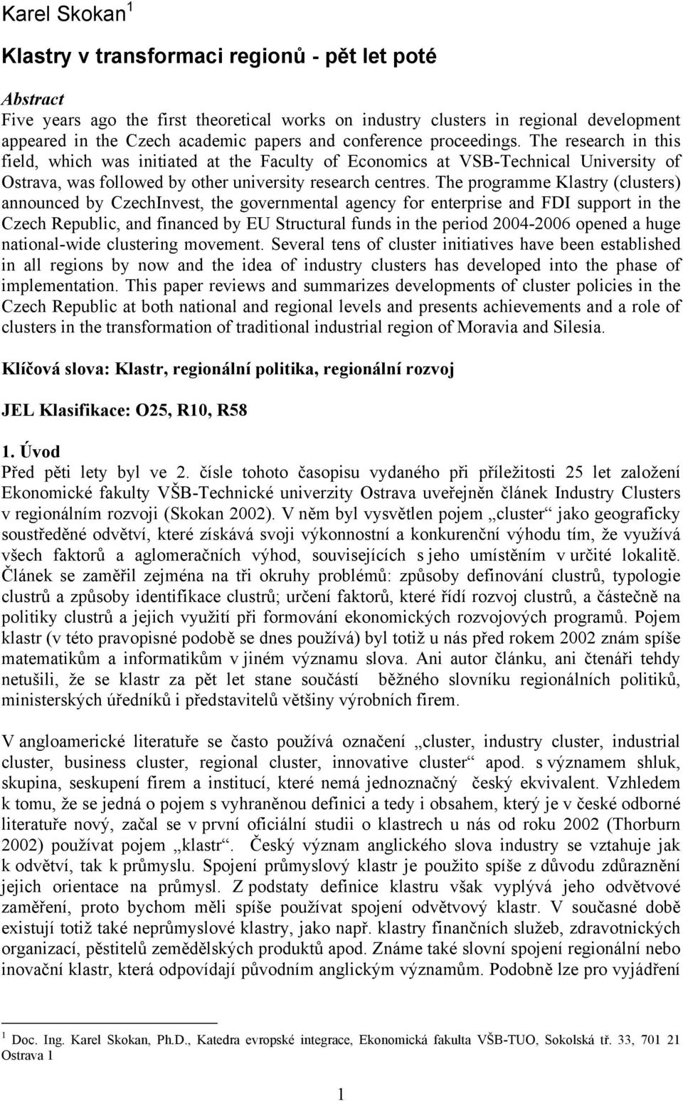 The programme Klastry (clusters) announced by CzechInvest, the governmental agency for enterprise and FDI support in the Czech Republic, and financed by EU Structural funds in the period 2004-2006