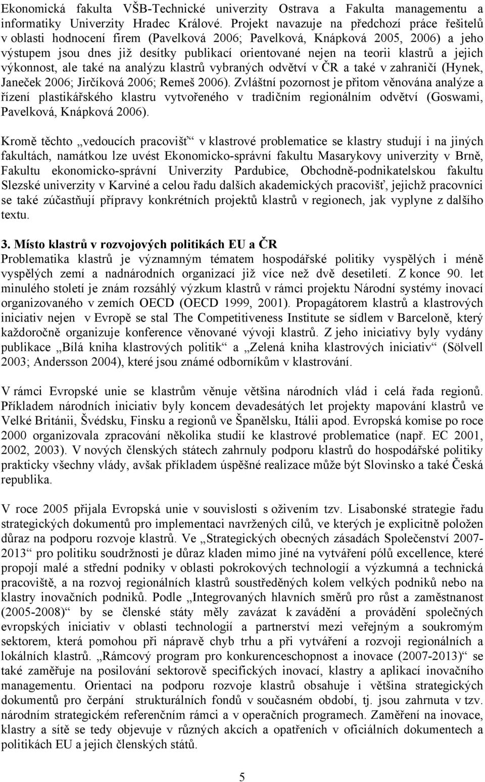 klastrů a jejich výkonnost, ale také na analýzu klastrů vybraných odvětví v ČR a také v zahraničí (Hynek, Janeček 2006; Jirčíková 2006; Remeš 2006).