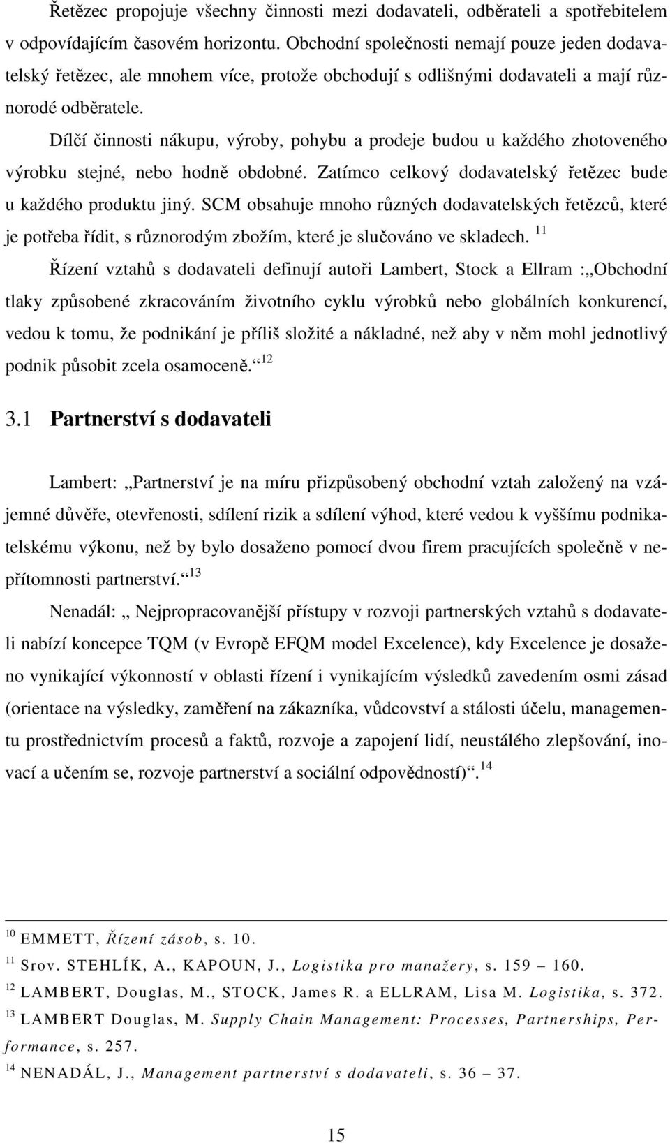 Dílčí činnosti nákupu, výroby, pohybu a prodeje budou u každého zhotoveného výrobku stejné, nebo hodně obdobné. Zatímco celkový dodavatelský řetězec bude u každého produktu jiný.