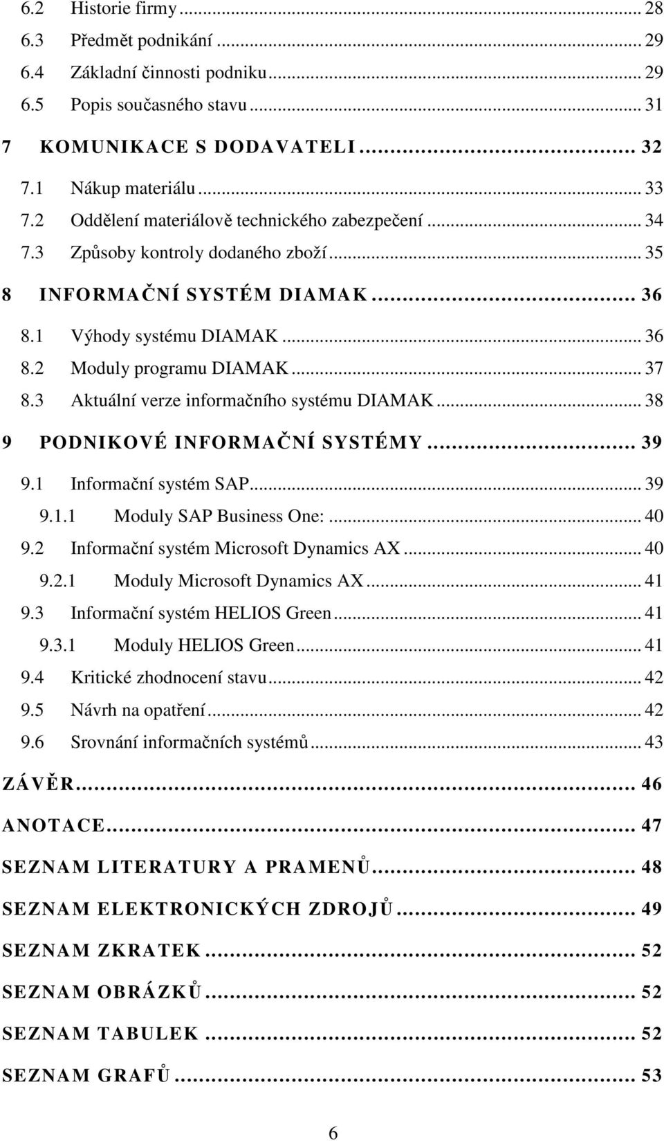 3 Aktuální verze informačního systému DIAMAK... 38 9 PODNIKOVÉ INFORMAČNÍ SYSTÉMY... 39 9.1 Informační systém SAP... 39 9.1.1 Moduly SAP Business One:... 40 9.