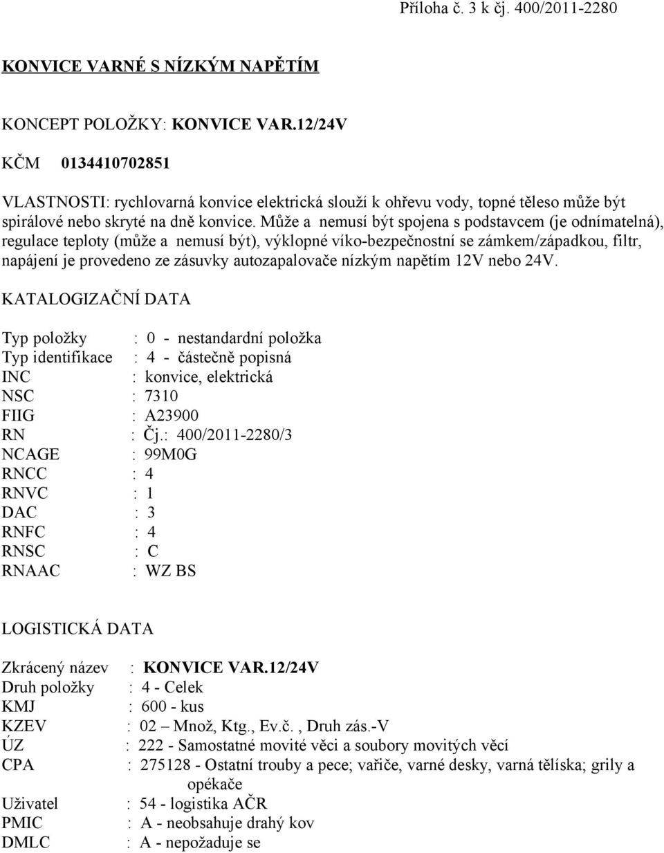 Může a nemusí být spojena s podstavcem (je odnímatelná), regulace teploty (může a nemusí být), výklopné víko-bezpečnostní se zámkem/západkou, filtr, napájení je provedeno ze zásuvky autozapalovače