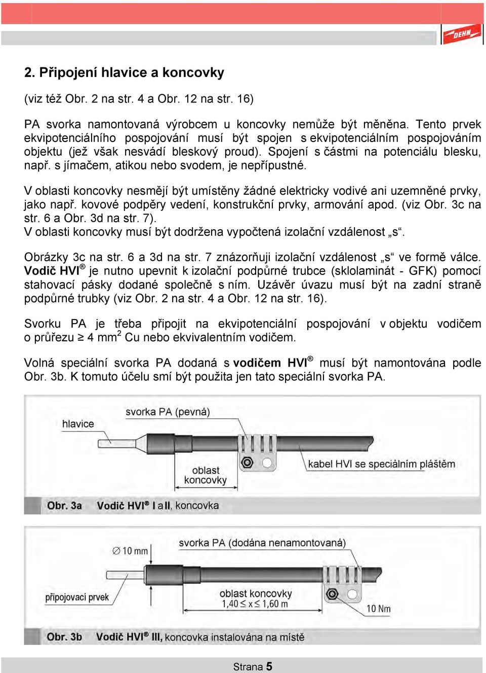 s jímačem, atikou nebo svodem, je nepřípustné. V oblasti koncovky nesmějí být umístěny žádné elektricky vodivé ani uzemněné prvky, jako např. kovové podpěry vedení, konstrukční prvky, armování apod.