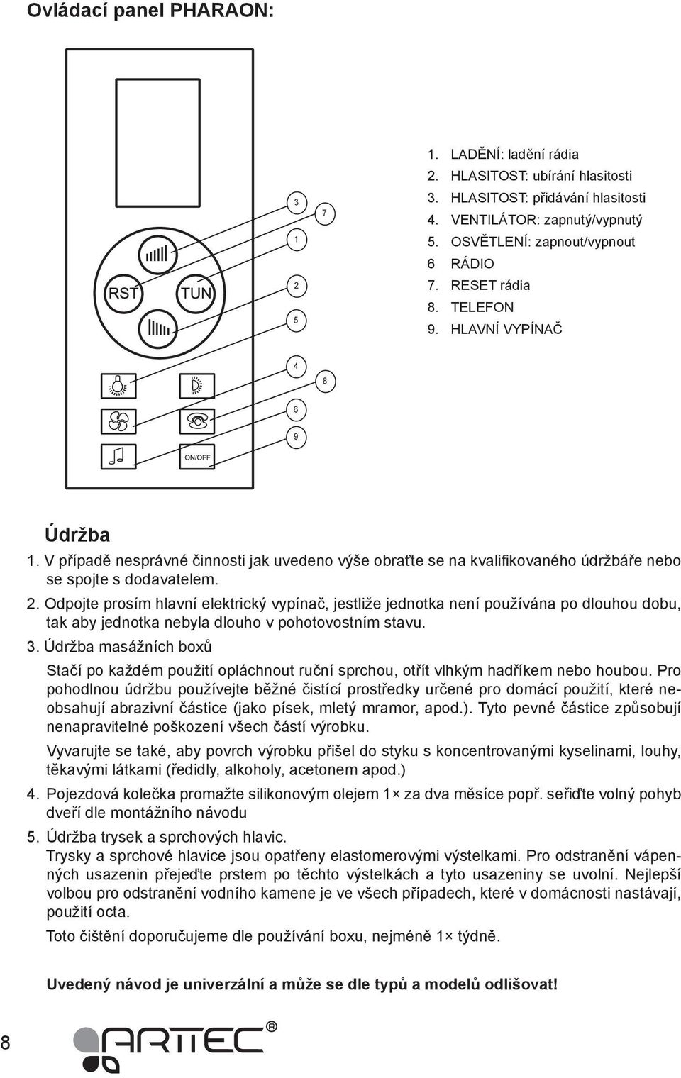 Odpojte prosím hlavní elektrický vypínač, jestliže jednotka není používána po dlouhou dobu, tak aby jednotka nebyla dlouho v pohotovostním stavu. 3.