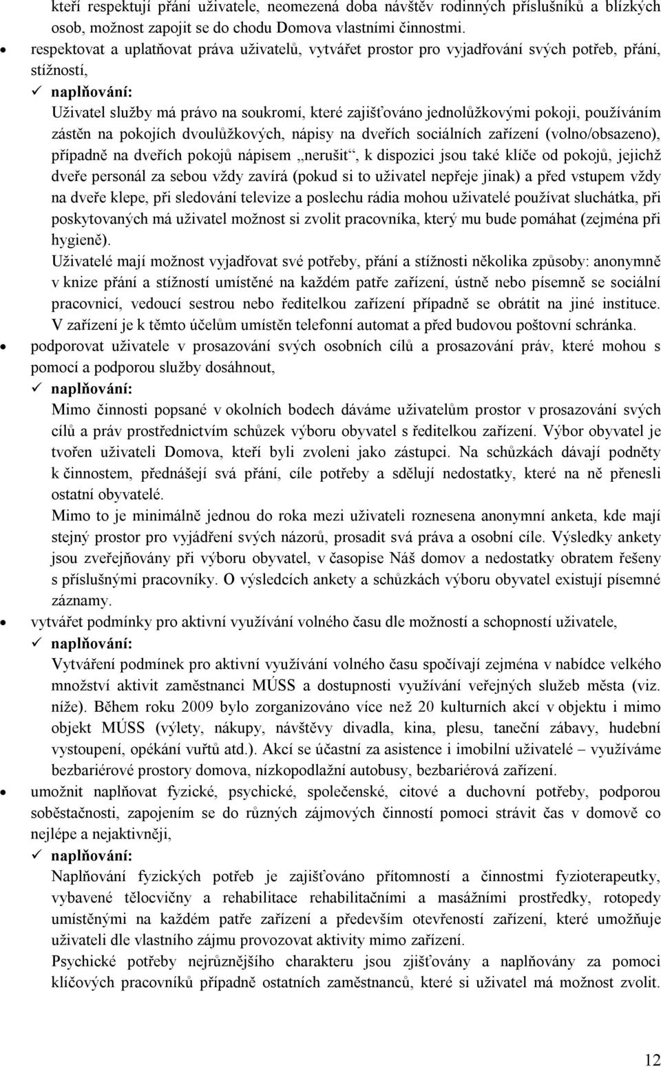 používáním zástěn na pokojích dvoulůžkových, nápisy na dveřích sociálních zařízení (volno/obsazeno), případně na dveřích pokojů nápisem nerušit, k dispozici jsou také klíče od pokojů, jejichž dveře