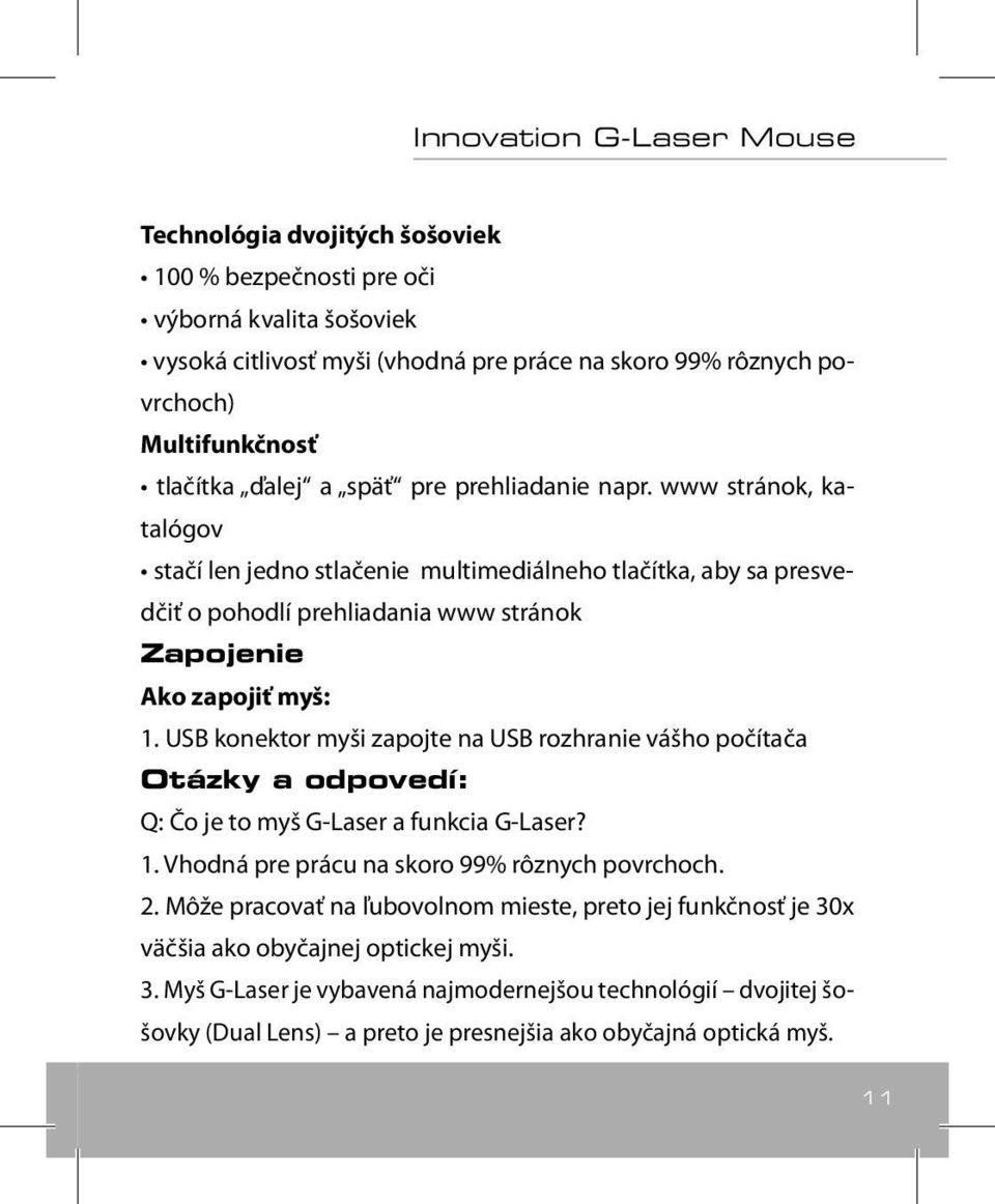 USB konektor myši zapojte na USB rozhranie vášho počítača Otázky a odpovedí: Q: Čo je to myš G-Laser a funkcia G-Laser? 1. Vhodná pre prácu na skoro 99% rôznych povrchoch. 2.