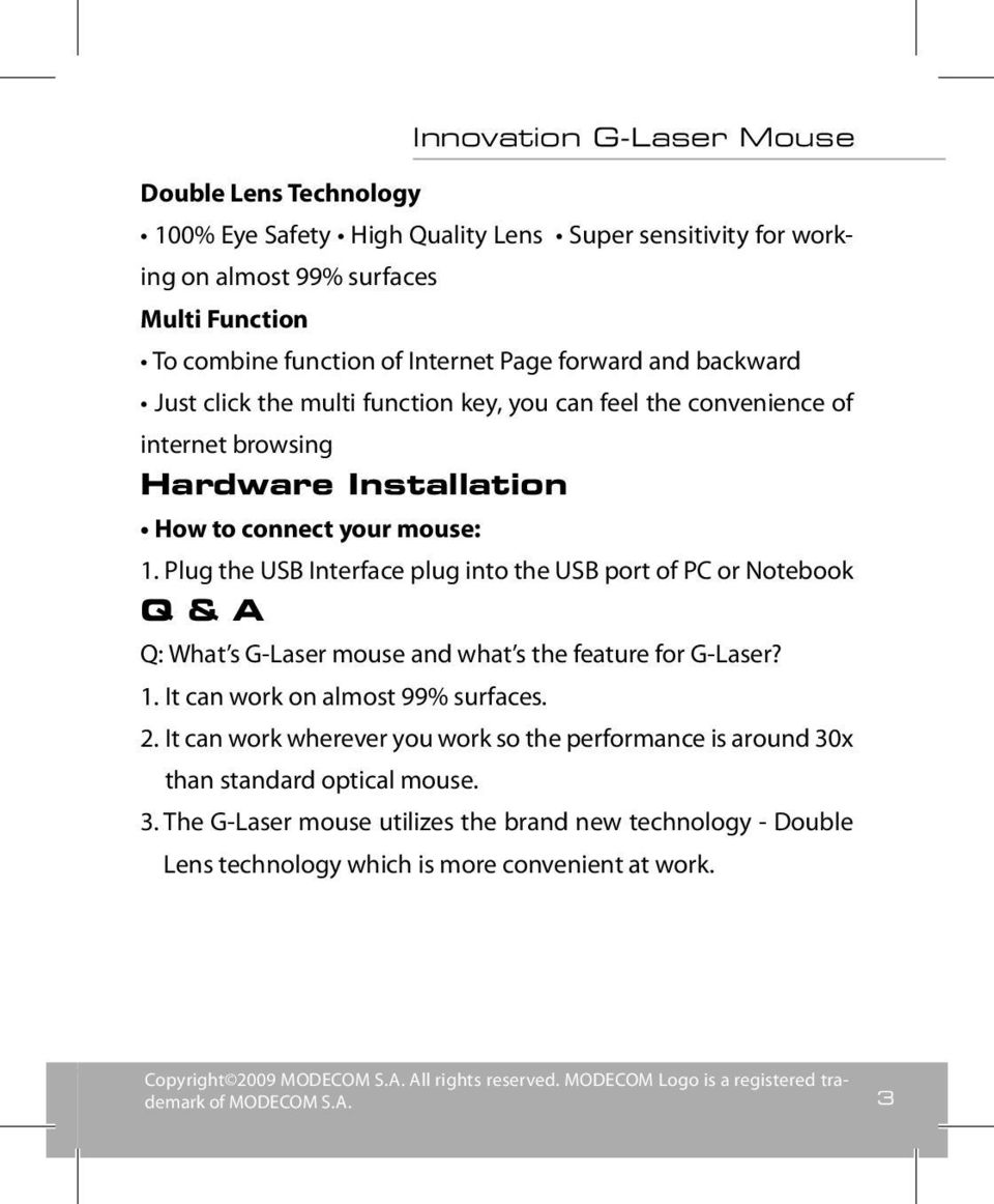 Plug the USB Interface plug into the USB port of PC or Notebook Q & A Q: What s G-Laser mouse and what s the feature for G-Laser? 1. It can work on almost 99% surfaces. 2.