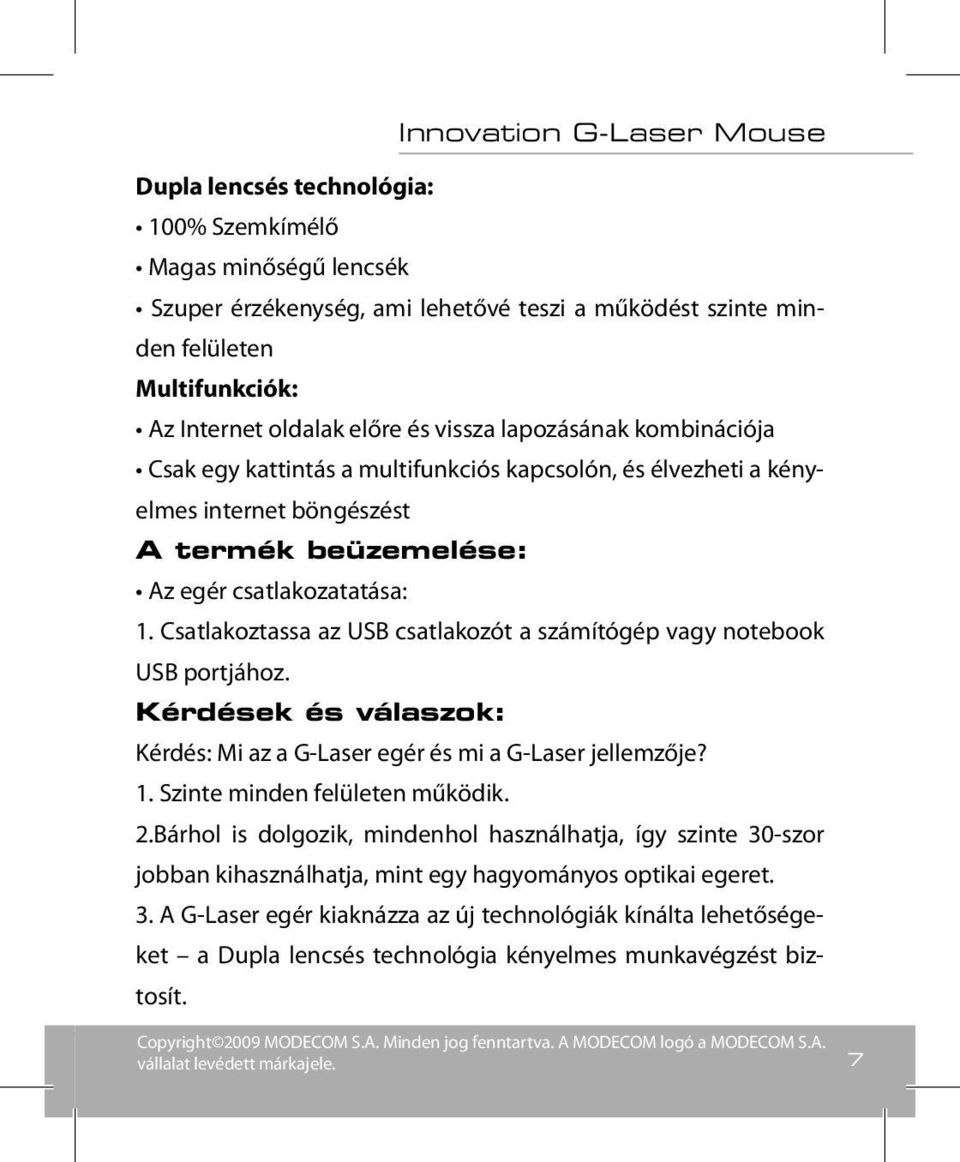 Csatlakoztassa az USB csatlakozót a számítógép vagy notebook USB portjához. Kérdések és válaszok: Kérdés: Mi az a G-Laser egér és mi a G-Laser jellemzője? 1. Szinte minden felületen működik. 2.