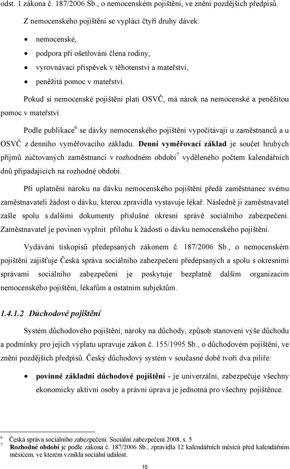 Pokud si nemocenské pojištění platí OSVČ, má nárok na nemocenské a peněţitou pomoc v mateřství.