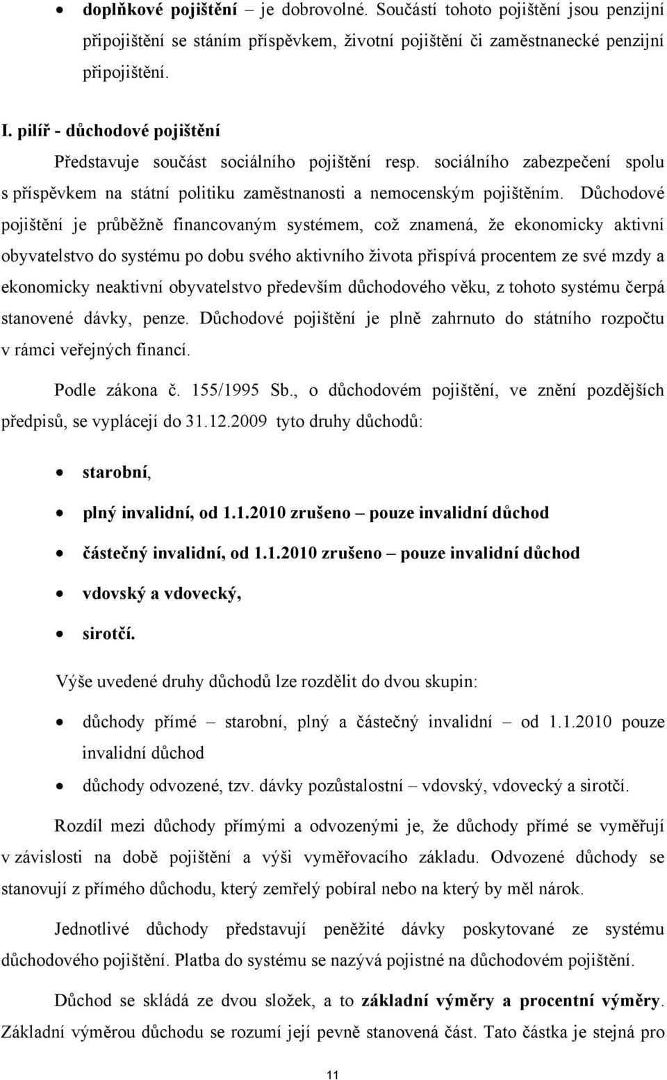 Důchodové pojištění je průběţně financovaným systémem, coţ znamená, ţe ekonomicky aktivní obyvatelstvo do systému po dobu svého aktivního ţivota přispívá procentem ze své mzdy a ekonomicky neaktivní