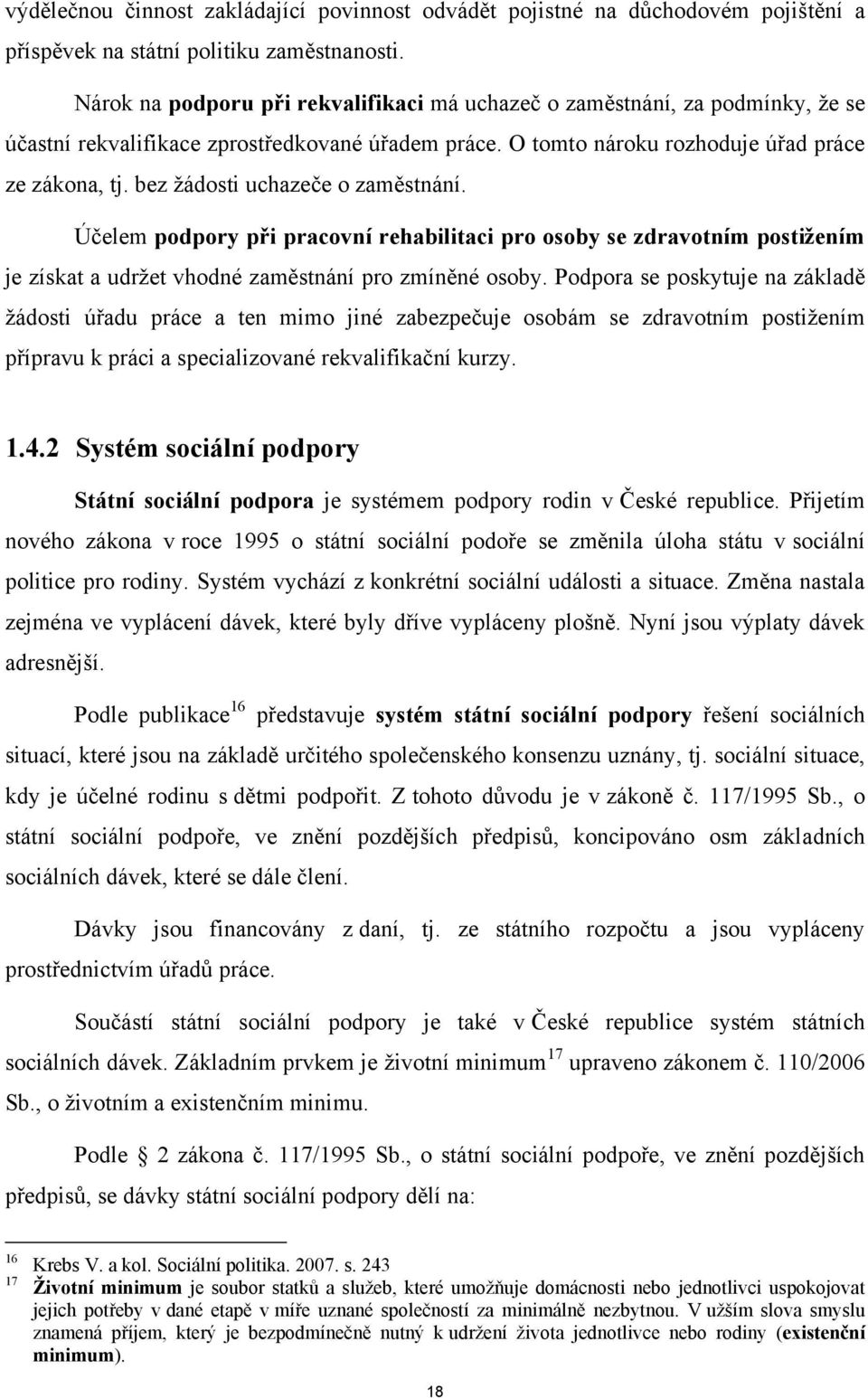 bez ţádosti uchazeče o zaměstnání. Účelem podpory při pracovní rehabilitaci pro osoby se zdravotním postižením je získat a udrţet vhodné zaměstnání pro zmíněné osoby.