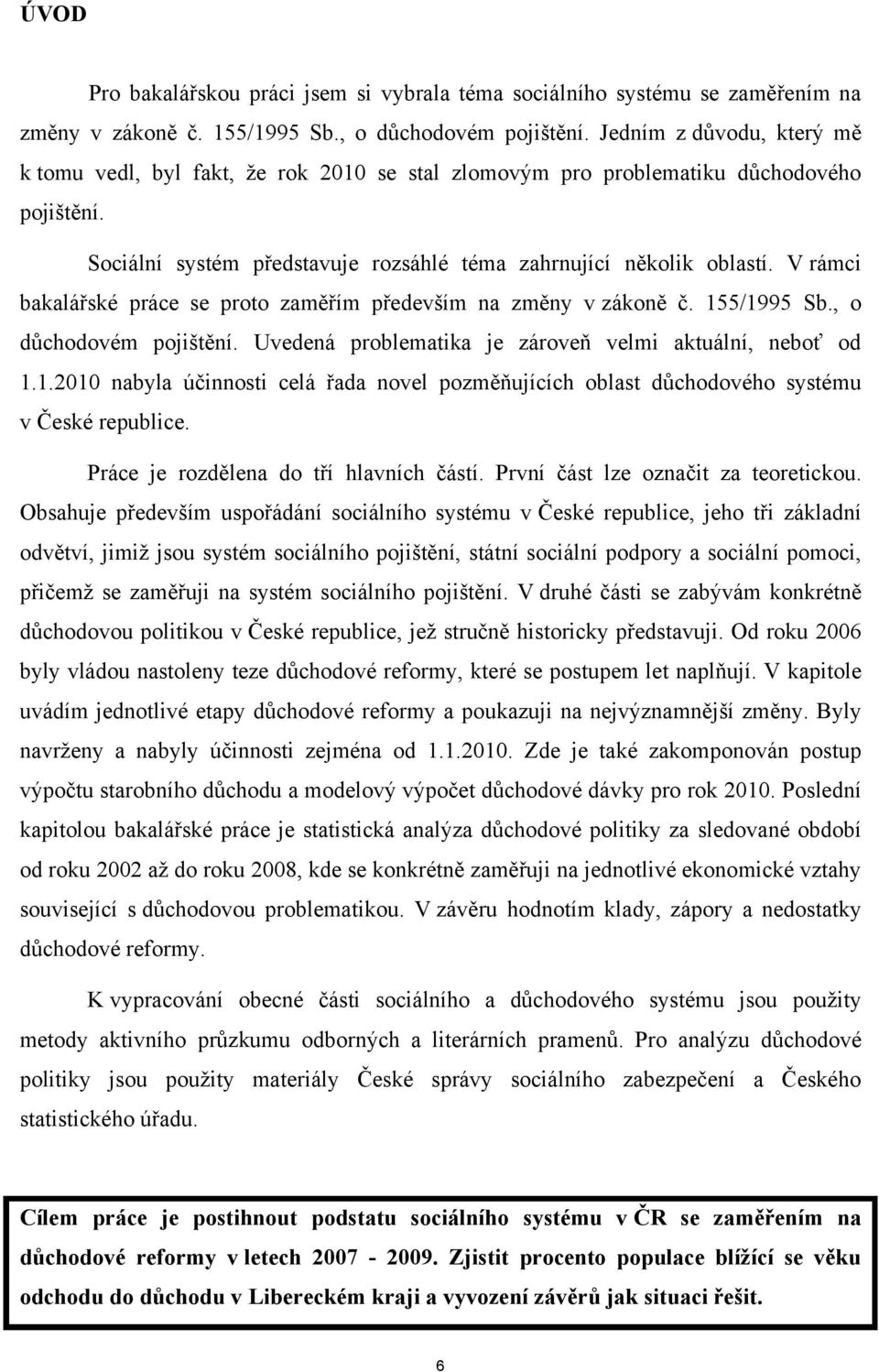 V rámci bakalářské práce se proto zaměřím především na změny v zákoně č. 155/1995 Sb., o důchodovém pojištění. Uvedená problematika je zároveň velmi aktuální, neboť od 1.1.2010 nabyla účinnosti celá řada novel pozměňujících oblast důchodového systému v České republice.