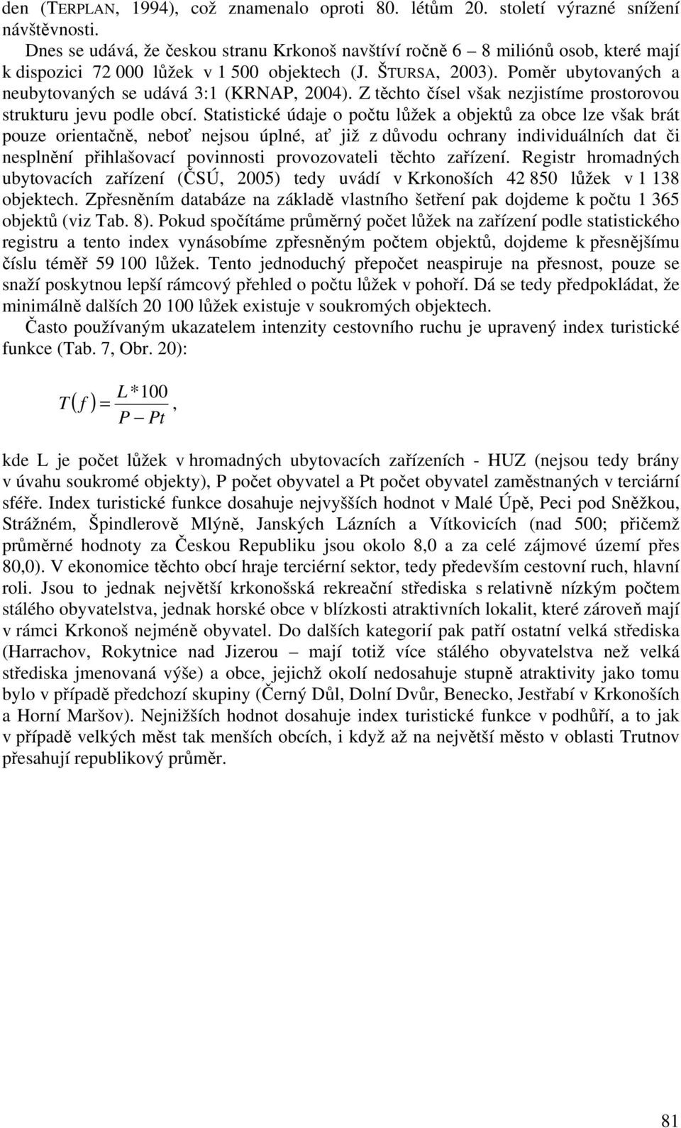 Poměr ubytovaných a neubytovaných se udává 3:1 (KRNAP, 2004). Z těchto čísel však nezjistíme prostorovou strukturu jevu podle obcí.