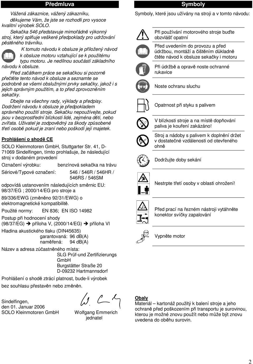 K tomuto návodu k obsluze je přiložený návod k obsluze motoru vztahující se k použitému typu motoru. Je nedílnou součástí základního návodu k obsluze.