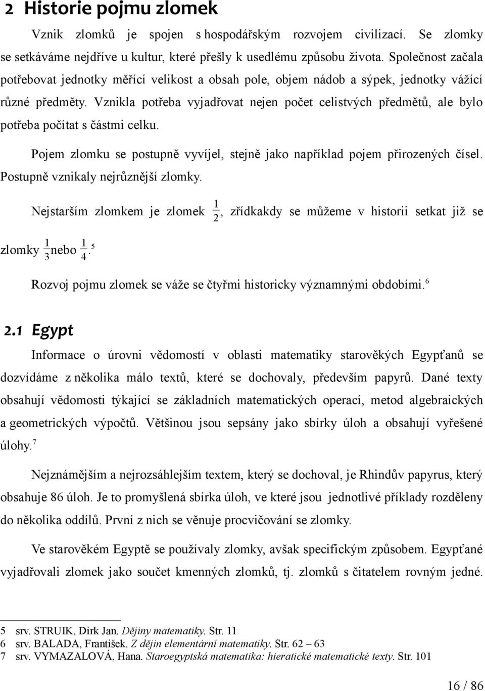 Vznikla potřeba vyjadřovat nejen počet celistvých předmětů, ale bylo potřeba počítat s částmi celku. Pojem zlomku se postupně vyvíjel, stejně jako například pojem přirozených čísel.