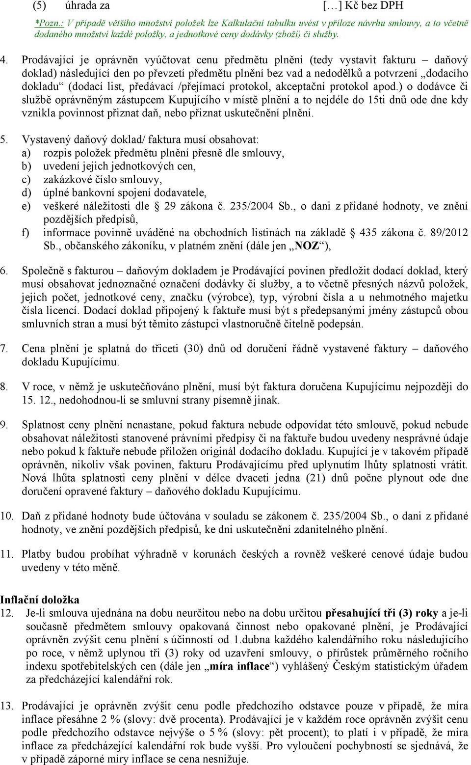 Prodávající je oprávněn vyúčtovat cenu předmětu plnění (tedy vystavit fakturu daňový doklad) následující den po převzetí předmětu plnění bez vad a nedodělků a potvrzení dodacího dokladu (dodací list,