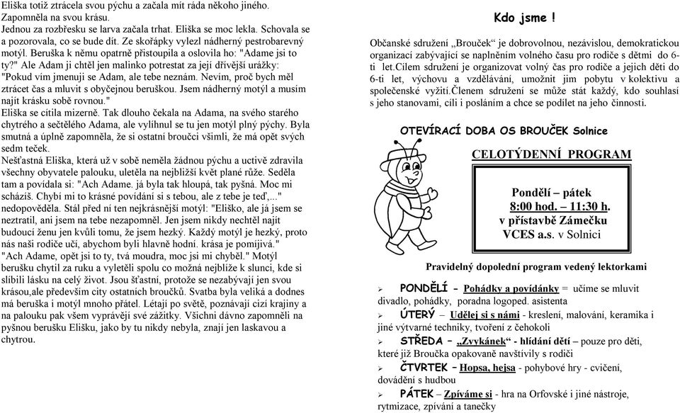 " Ale Adam ji chtěl jen malinko potrestat za její dřívější urážky: "Pokud vím jmenuji se Adam, ale tebe neznám. Nevím, proč bych měl ztrácet čas a mluvit s obyčejnou beruškou.