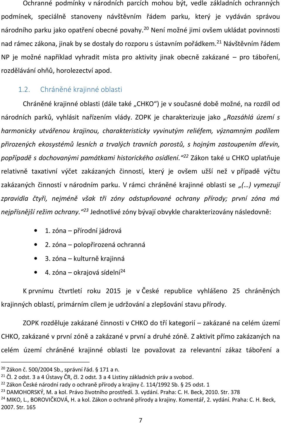 21 Návštěvním řádem NP je možné například vyhradit místa pro aktivity jinak obecně zakázané pro táboření, rozdělávání ohňů, horolezectví apod. 1.2. Chráněné krajinné oblasti Chráněné krajinné oblasti (dále také CHKO ) je v současné době možné, na rozdíl od národních parků, vyhlásit nařízením vlády.