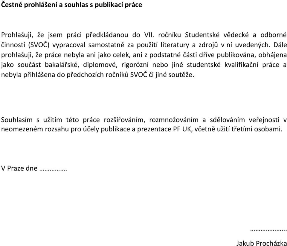 Dále prohlašuji, že práce nebyla ani jako celek, ani z podstatné části dříve publikována, obhájena jako součást bakalářské, diplomové, rigorózní nebo jiné studentské