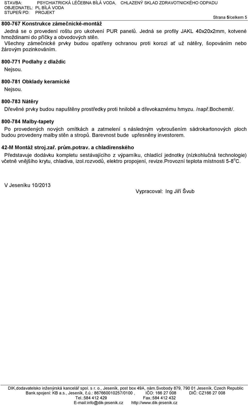 800-783 Nátěry Dřevěné prvky budou napuštěny prostředky proti hnilobě a dřevokaznému hmyzu. /např.bochemit/.