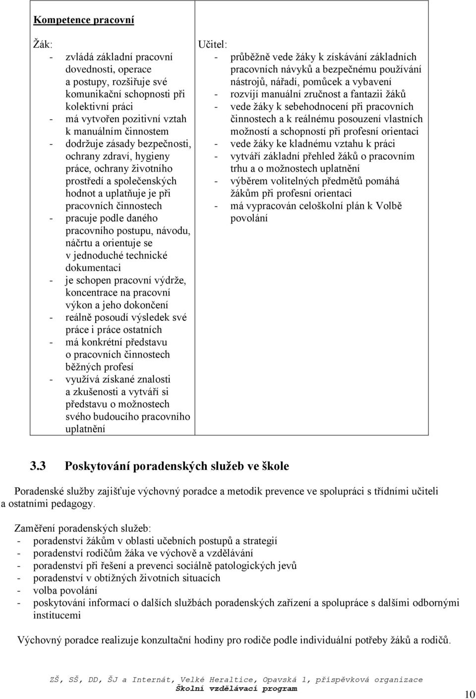 náčrtu a orientuje se v jednoduché technické dokumentaci - je schopen pracovní výdrže, koncentrace na pracovní výkon a jeho dokončení - reálně posoudí výsledek své práce i práce ostatních - má