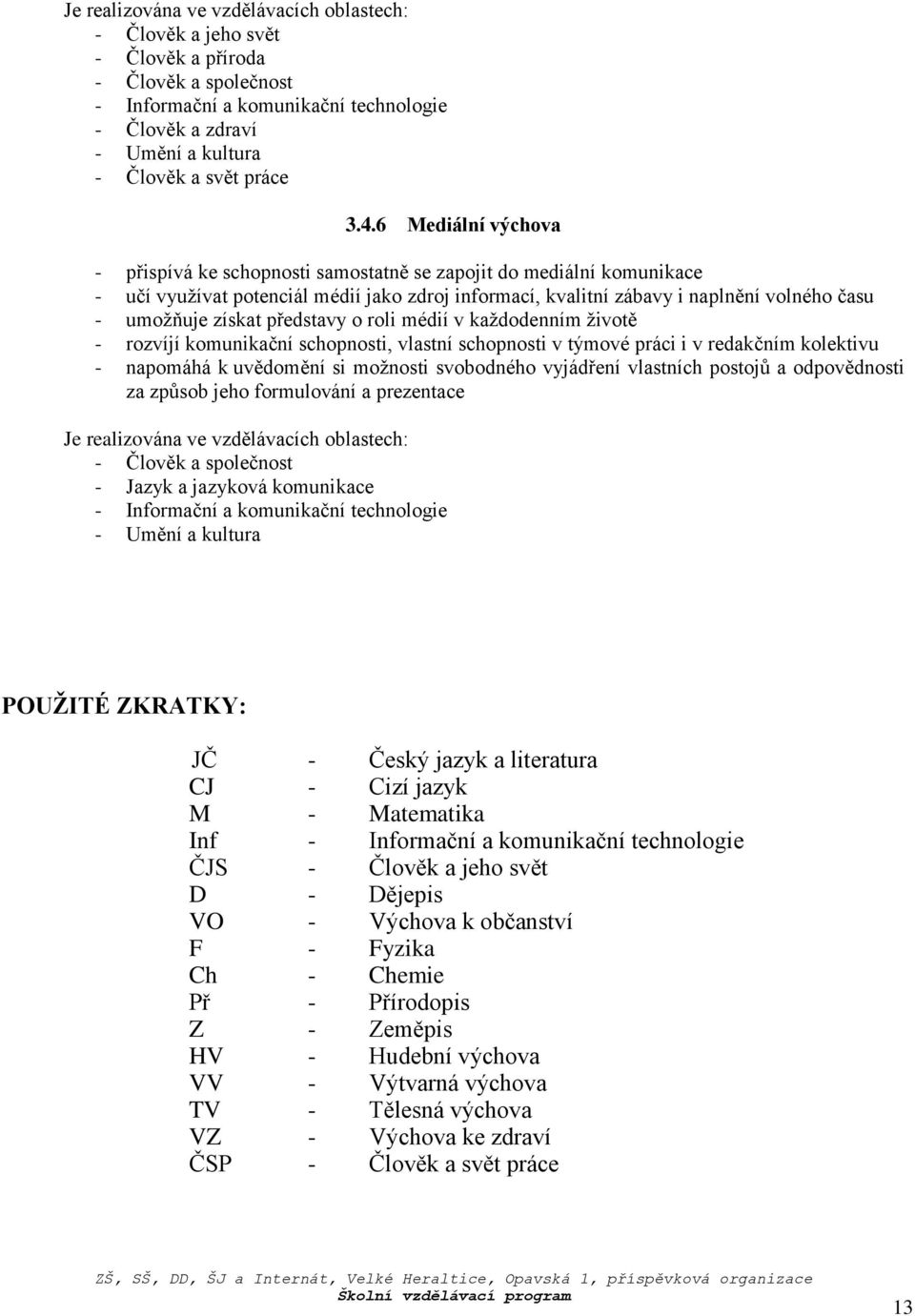 6 Mediální výchova - přispívá ke schopnosti samostatně se zapojit do mediální komunikace - učí využívat potenciál médií jako zdroj informací, kvalitní zábavy i naplnění volného času - umožňuje získat