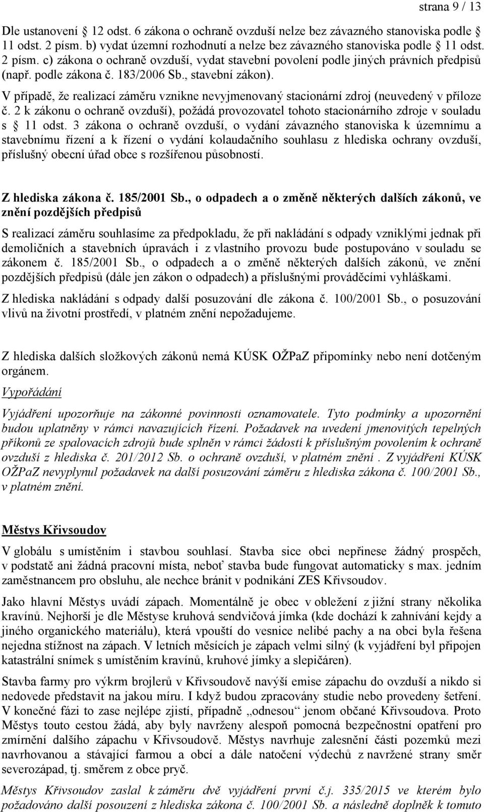 V případě, že realizací záměru vznikne nevyjmenovaný stacionární zdroj (neuvedený v příloze č. 2 k zákonu o ochraně ovzduší), požádá provozovatel tohoto stacionárního zdroje v souladu s 11 odst.