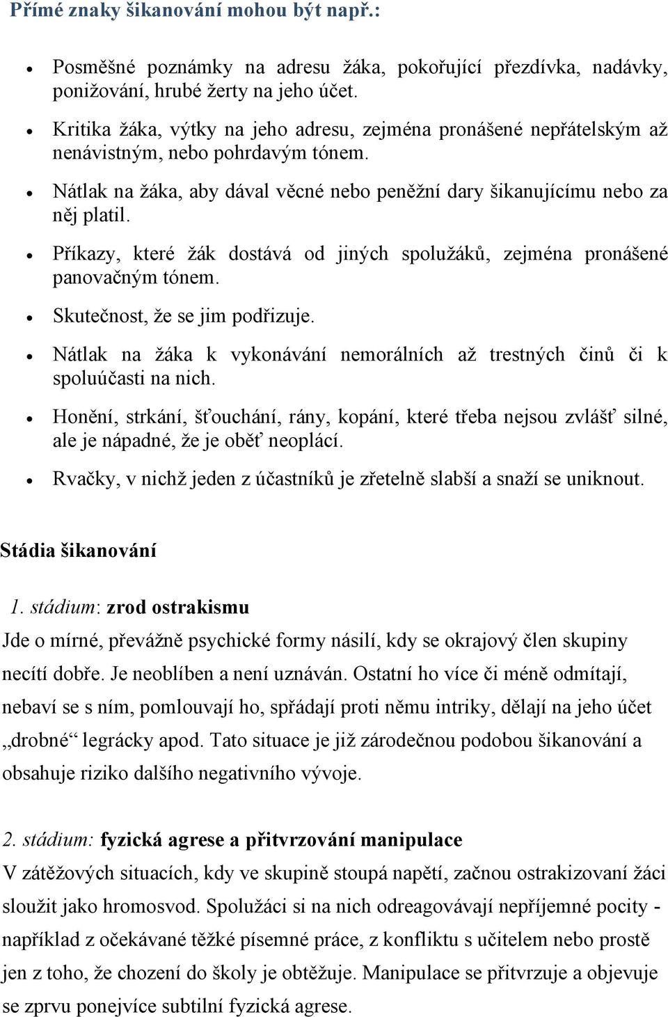 Příkazy, které žák dostává od jiných spolužáků, zejména pronášené panovačným tónem. Skutečnost, že se jim podřizuje. Nátlak na žáka k vykonávání nemorálních až trestných činů či k spoluúčasti na nich.