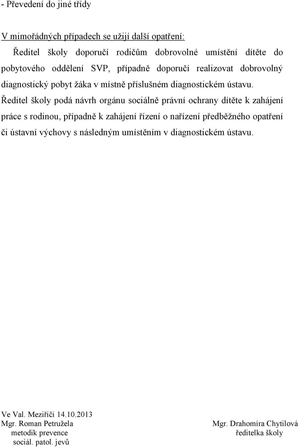 Ředitel školy podá návrh orgánu sociálně právní ochrany dítěte k zahájení práce s rodinou, případně k zahájení řízení o nařízení předběžného opatření