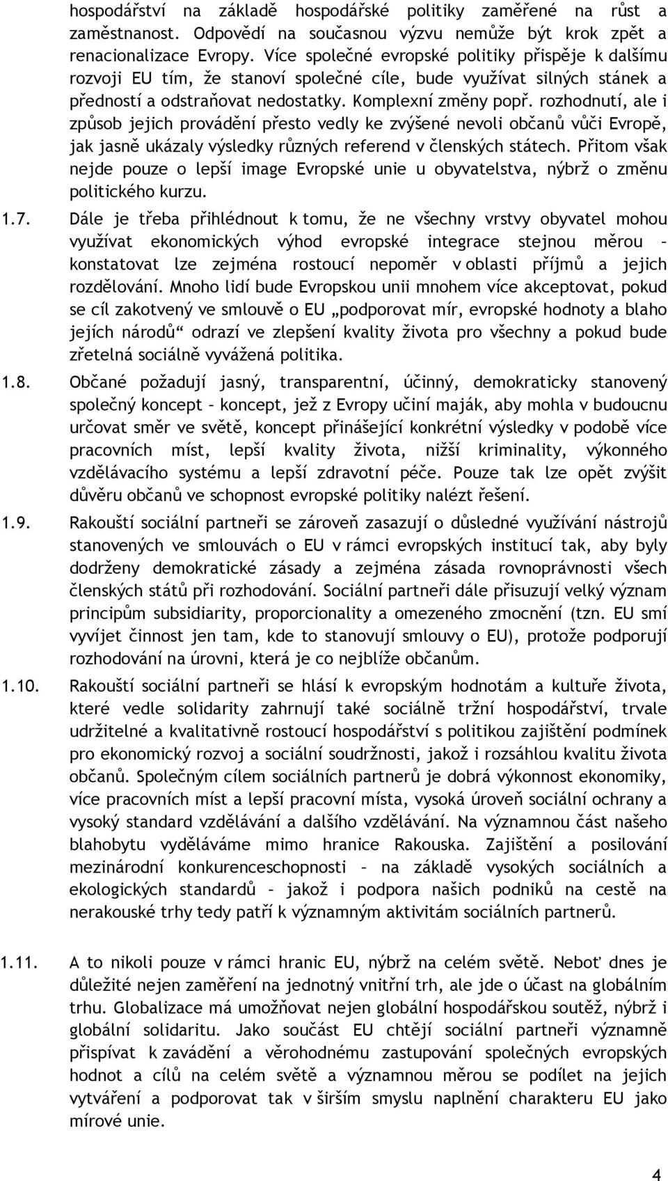 rozhodnutí, ale i způsob jejich provádění přesto vedly ke zvýšené nevoli občanů vůči Evropě, jak jasně ukázaly výsledky různých referend v členských státech.