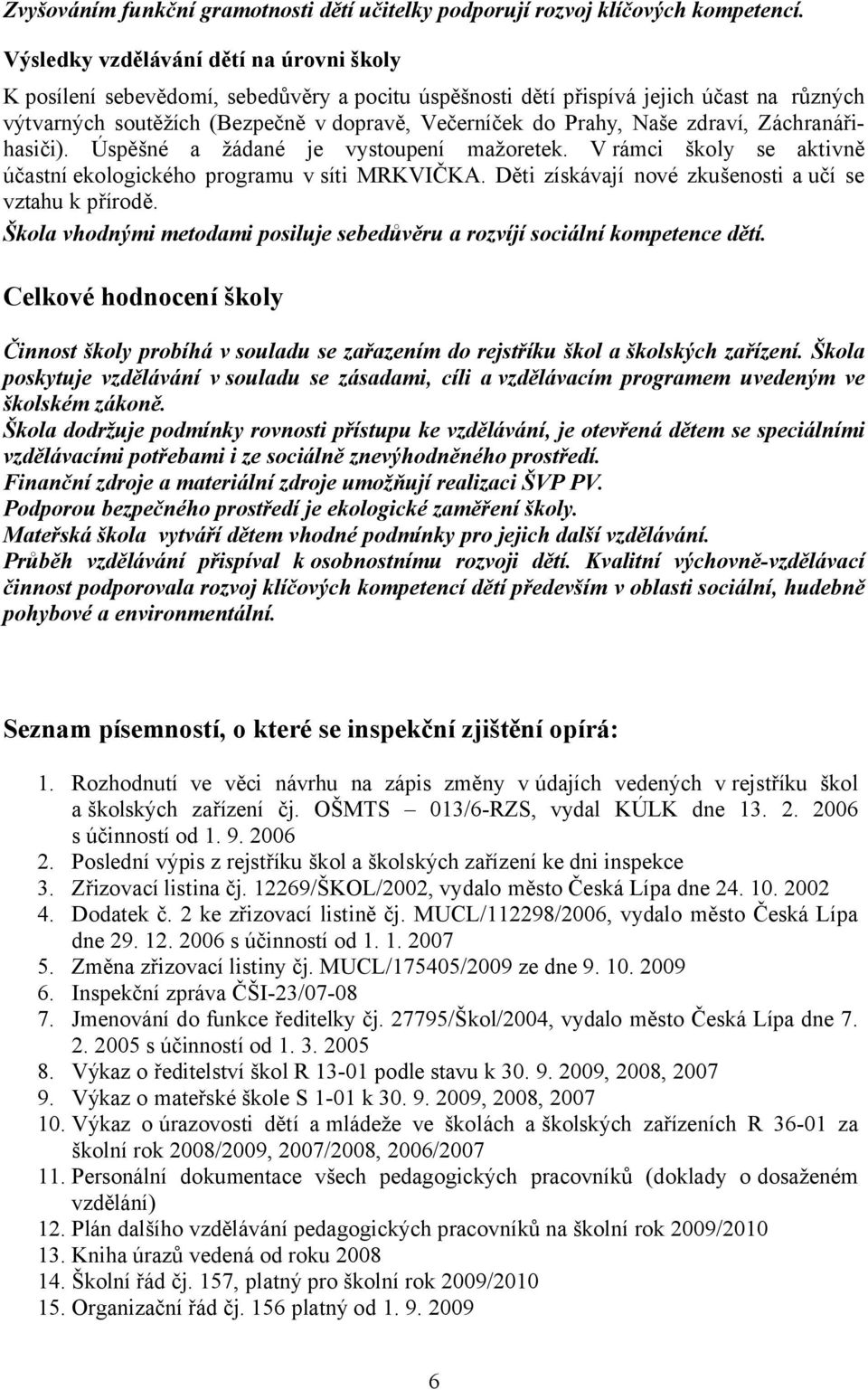 zdraví, Záchranářihasiči). Úspěšné a žádané je vystoupení mažoretek. V rámci školy se aktivně účastní ekologického programu vsíti MRKVIČKA. Děti získávají nové zkušenosti aučí se vztahu k přírodě.