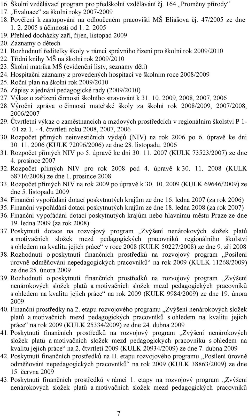 Rozhodnutí ředitelky školy v rámci správního řízení pro školní rok 2009/2010 22. Třídní knihy MŠ na školní rok 2009/2010 23. Školní matrika MŠ (evidenční listy, seznamy dětí) 24.