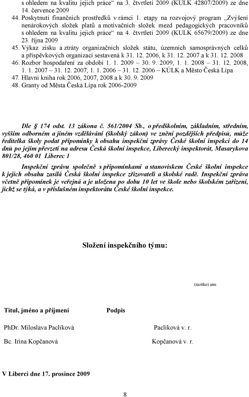 října 2009 45. Výkaz zisku aztráty organizačních složek státu, územních samosprávných celků a příspěvkových organizací sestavená k 31. 12. 2006, k 31. 12. 2007 a k 31. 12. 2008 46.