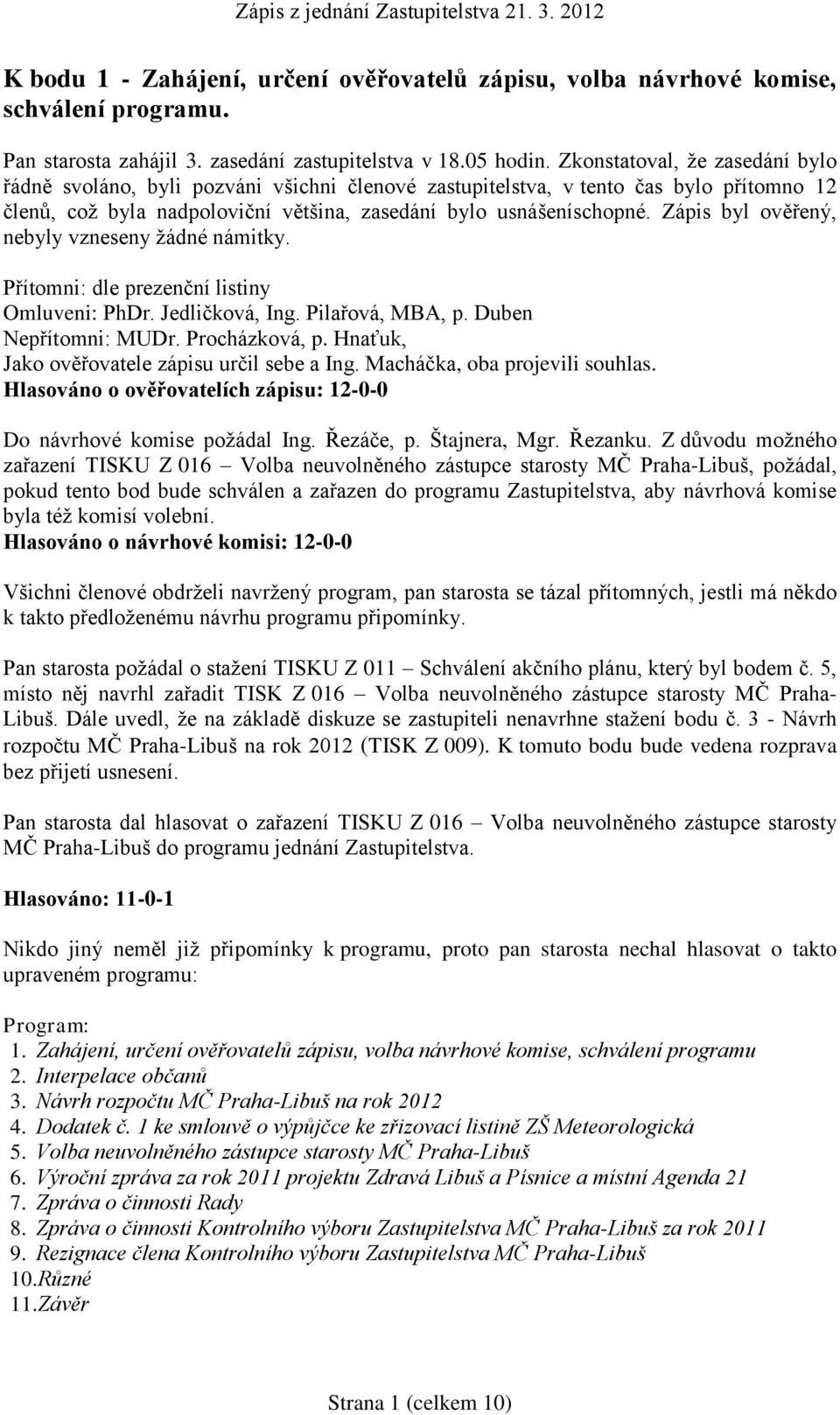 Zápis byl ověřený, nebyly vzneseny žádné námitky. Přítomni: dle prezenční listiny Omluveni: PhDr. Jedličková, Ing. Pilařová, MBA, p. Duben Nepřítomni: MUDr. Procházková, p.