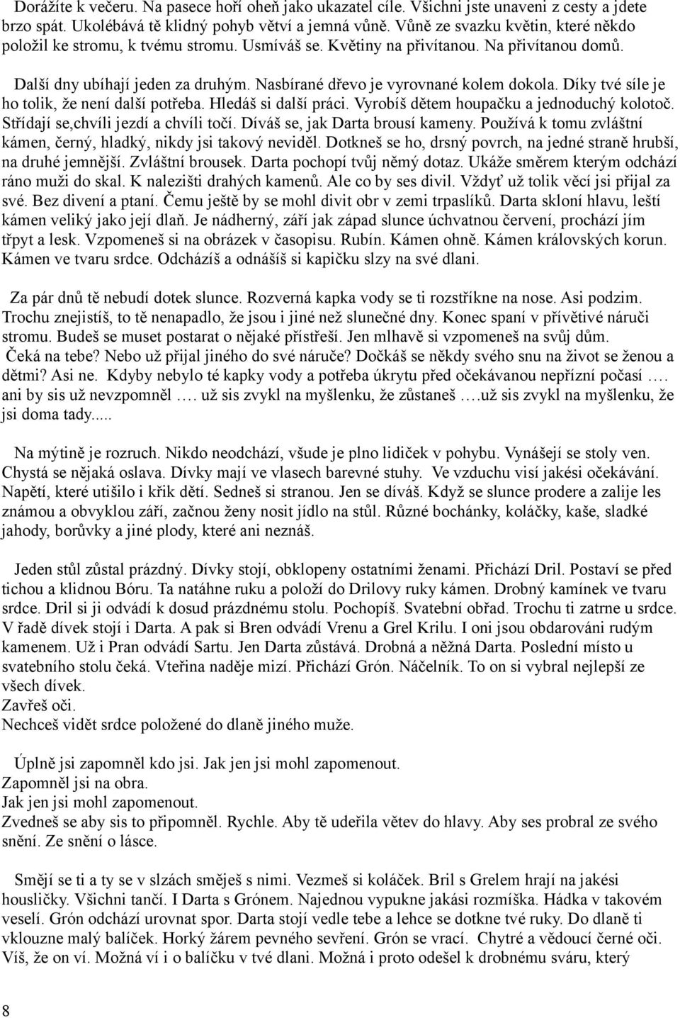 Nasbírané dřevo je vyrovnané kolem dokola. Díky tvé síle je ho tolik, že není další potřeba. Hledáš si další práci. Vyrobíš dětem houpačku a jednoduchý kolotoč. Střídají se,chvíli jezdí a chvíli točí.