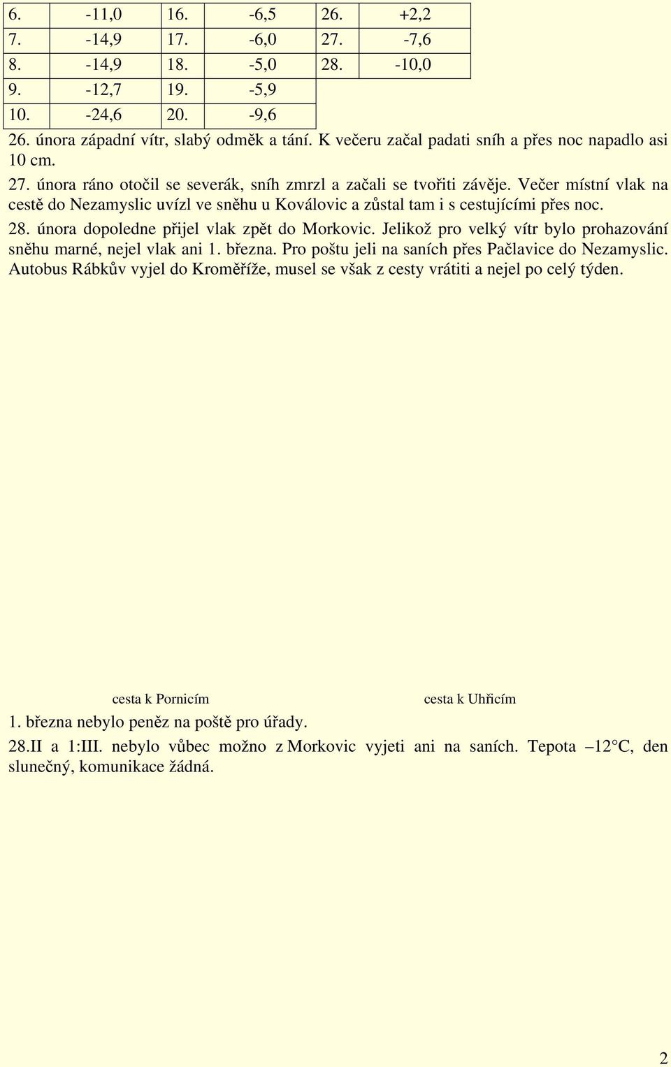 Večer místní vlak na cestě do Nezamyslic uvízl ve sněhu u Koválovic a zůstal tam i s cestujícími přes noc. 28. února dopoledne přijel vlak zpět do Morkovic.