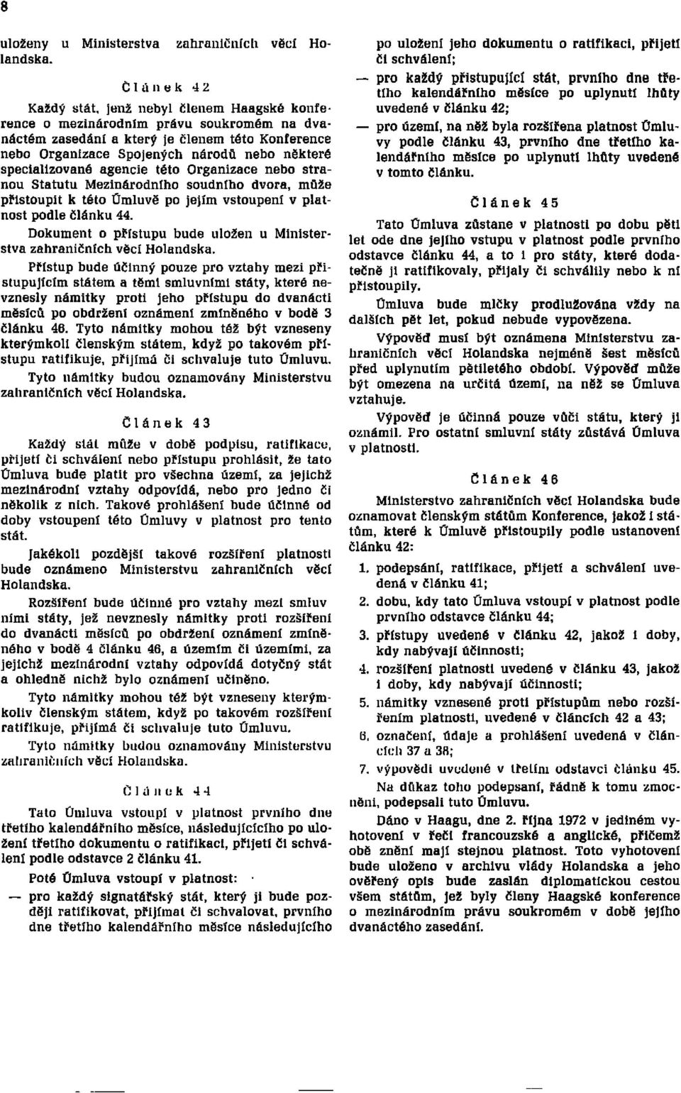 specializované agencie této Organizace nebo stranou Statutu Mezinárodního soudního dvora, může přistoupit k této Úmluvě po jejím vstoupení v platnost podle článku 44.