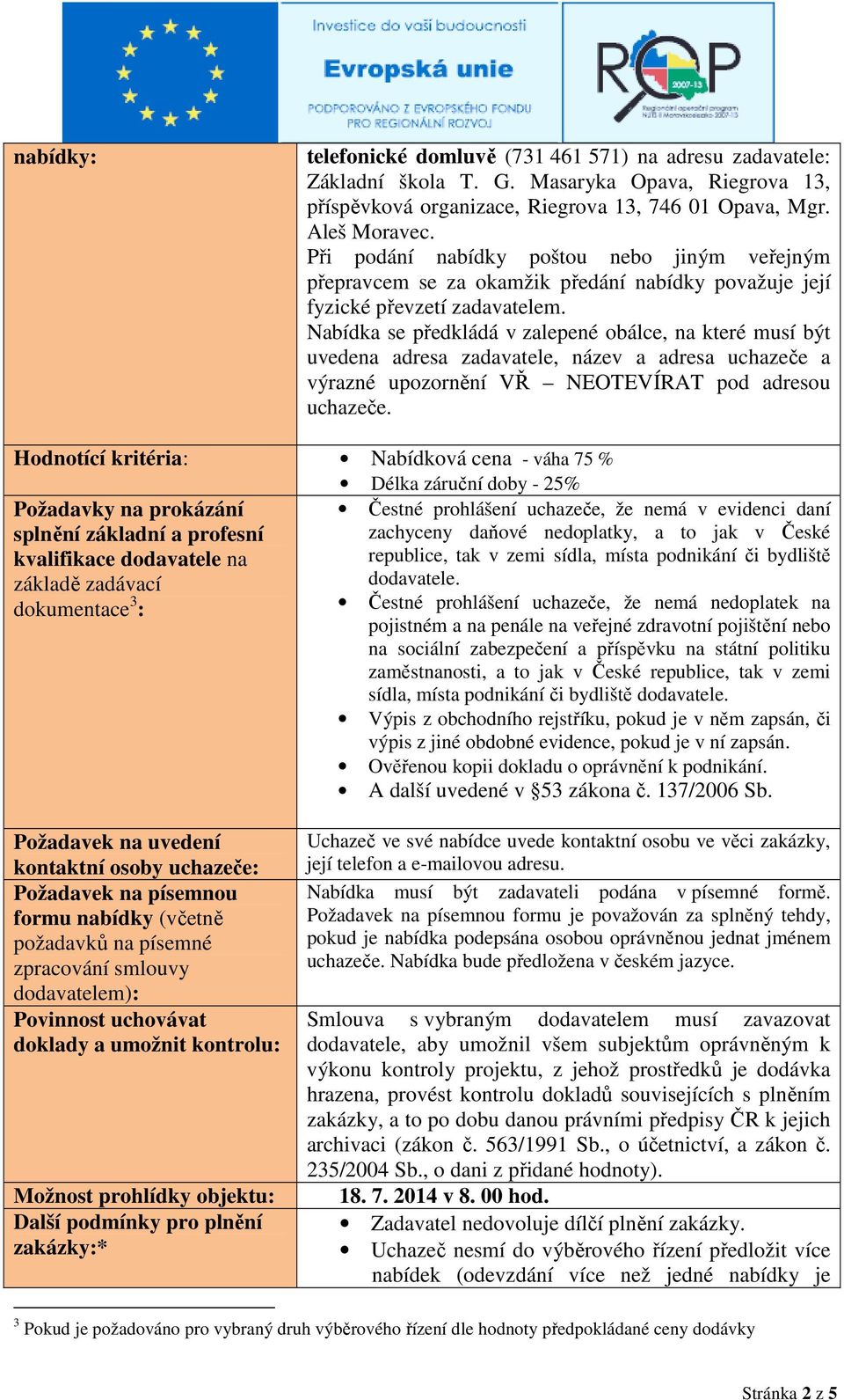 Nabídka se předkládá v zalepené obálce, na které musí být uvedena adresa zadavatele, název a adresa uchazeče a výrazné upozornění VŘ NEOTEVÍRAT pod adresou uchazeče.