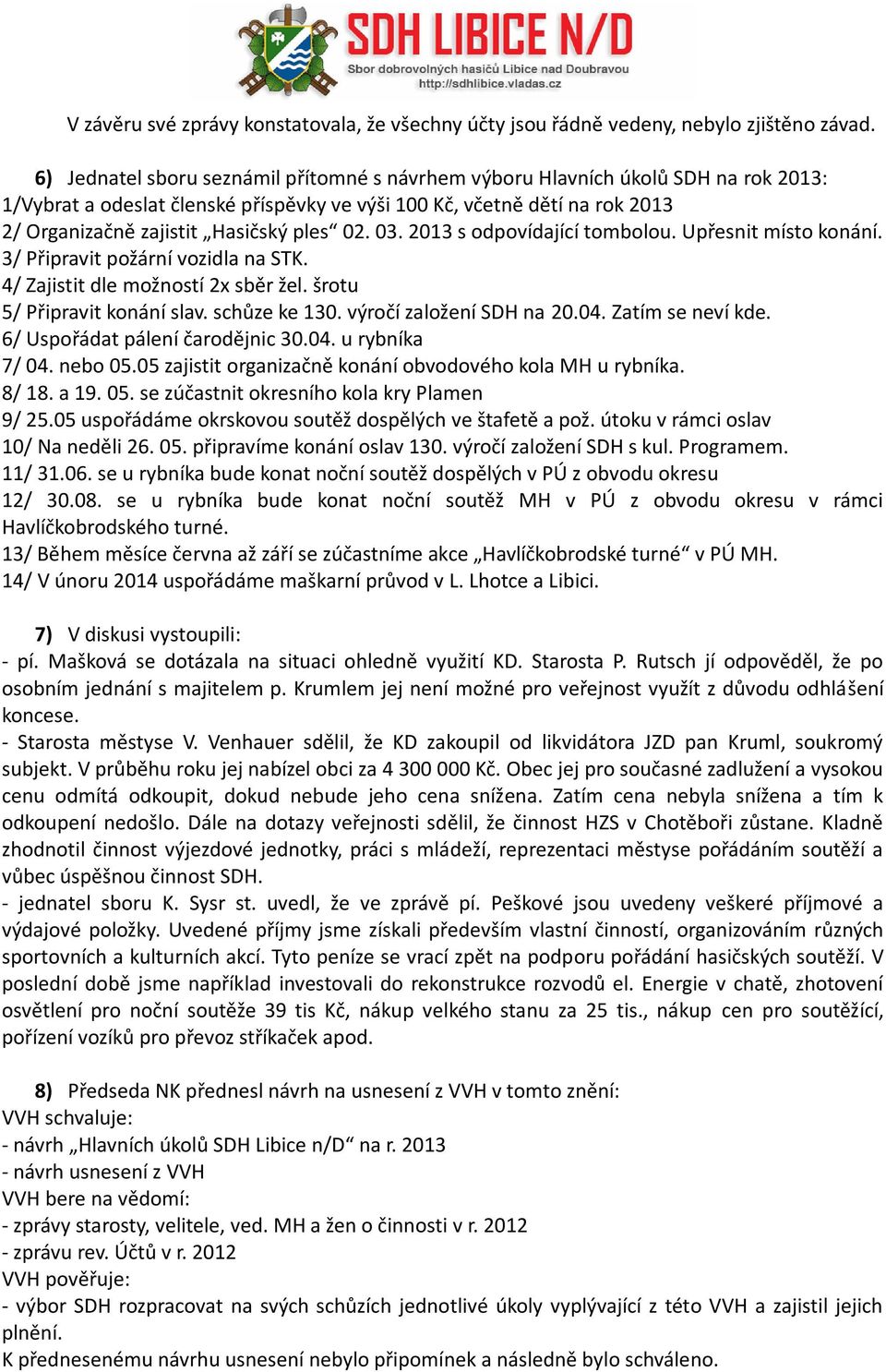 02. 03. 2013 s odpovídající tombolou. Upřesnit místo konání. 3/ Připravit požární vozidla na STK. 4/ Zajistit dle možností 2x sběr žel. šrotu 5/ Připravit konání slav. schůze ke 130.