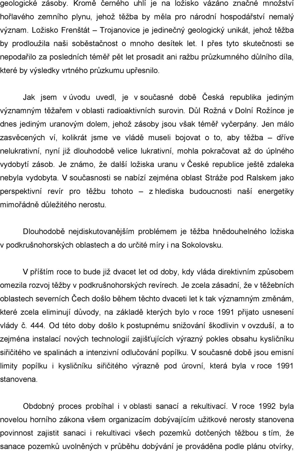 I přes tyto skutečnosti se nepodařilo za posledních téměř pět let prosadit ani ražbu průzkumného důlního díla, které by výsledky vrtného průzkumu upřesnilo.